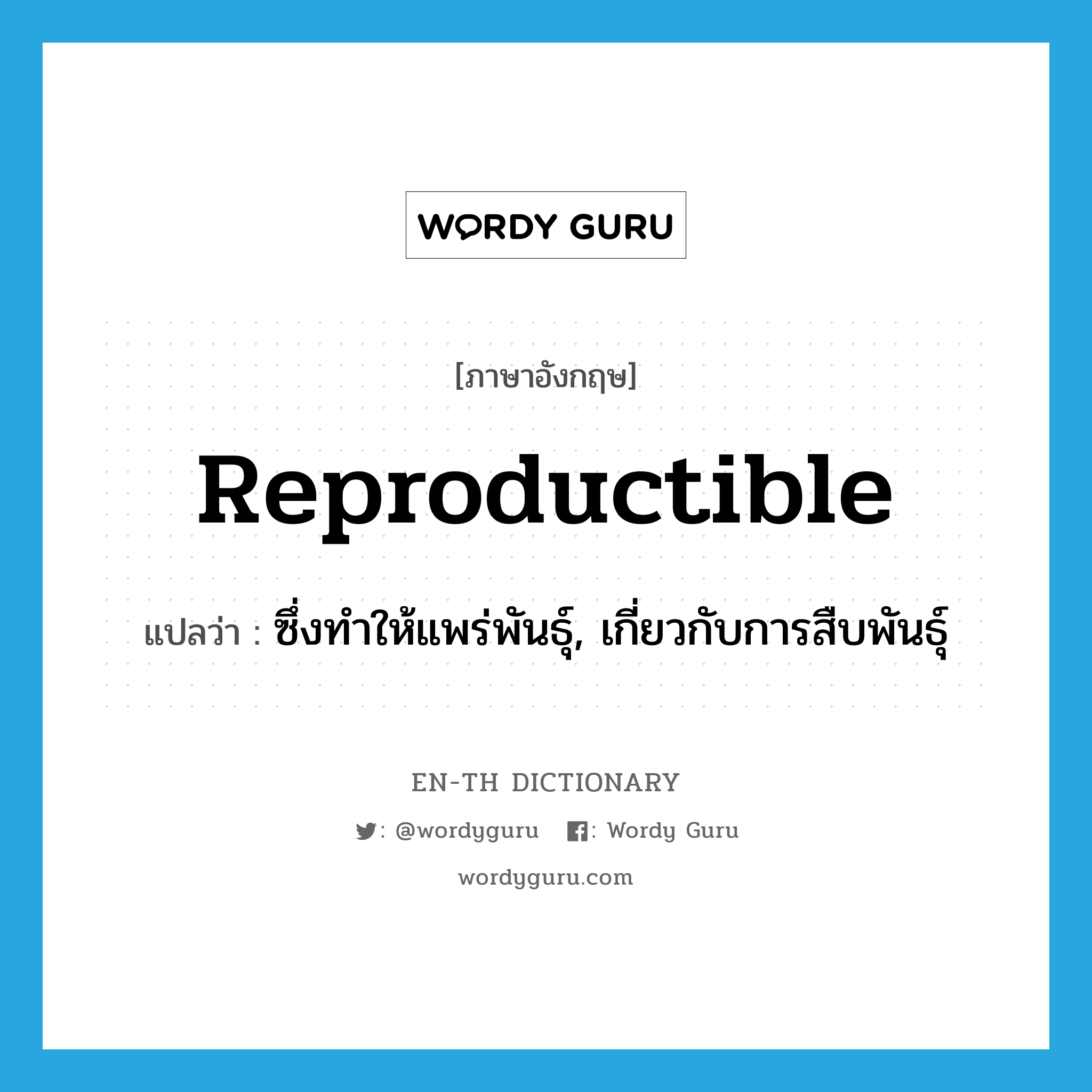 reproductible แปลว่า?, คำศัพท์ภาษาอังกฤษ reproductible แปลว่า ซึ่งทำให้แพร่พันธุ์, เกี่ยวกับการสืบพันธุ์ ประเภท ADJ หมวด ADJ