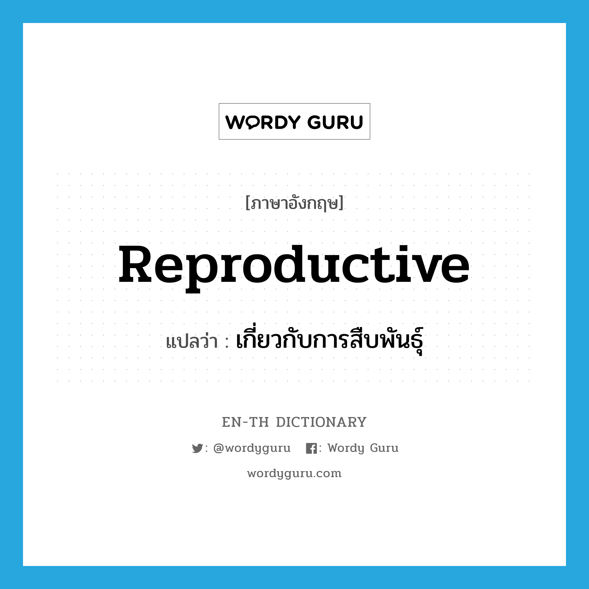 reproductive แปลว่า?, คำศัพท์ภาษาอังกฤษ reproductive แปลว่า เกี่ยวกับการสืบพันธุ์ ประเภท ADJ หมวด ADJ