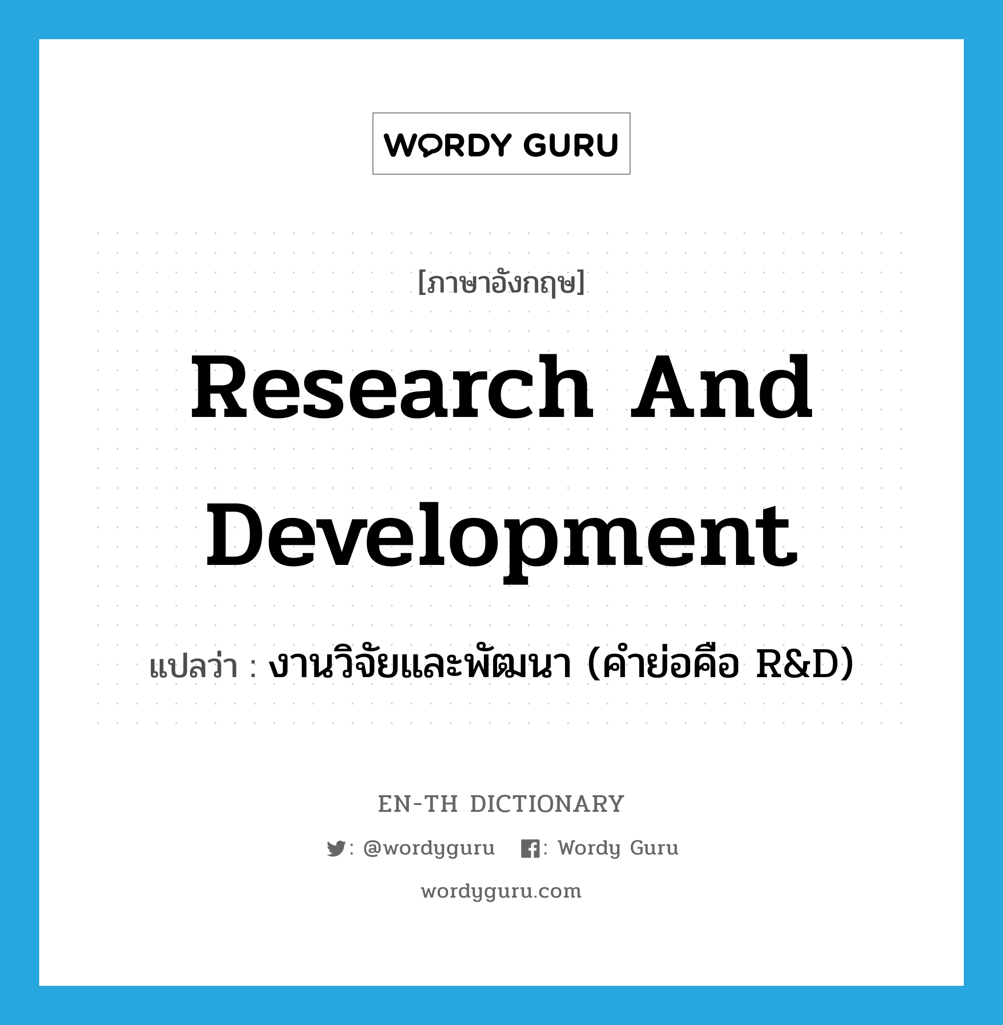 งานวิจัยและพัฒนา (คำย่อคือ R&D) ภาษาอังกฤษ?, คำศัพท์ภาษาอังกฤษ งานวิจัยและพัฒนา (คำย่อคือ R&D) แปลว่า research and development ประเภท N หมวด N