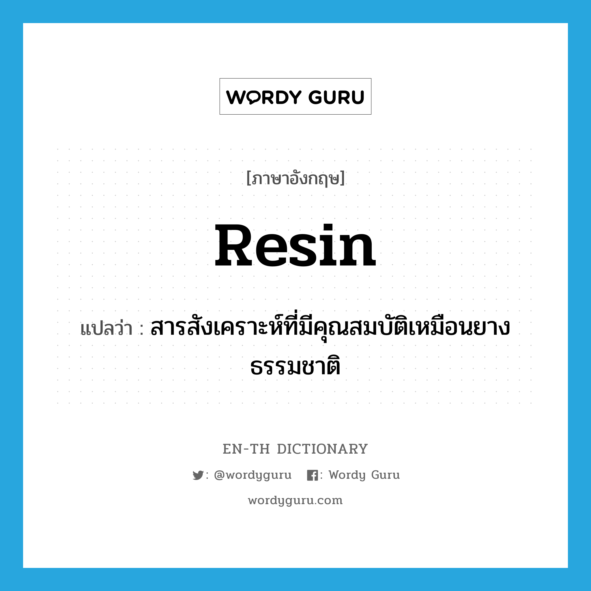resin แปลว่า?, คำศัพท์ภาษาอังกฤษ resin แปลว่า สารสังเคราะห์ที่มีคุณสมบัติเหมือนยางธรรมชาติ ประเภท N หมวด N
