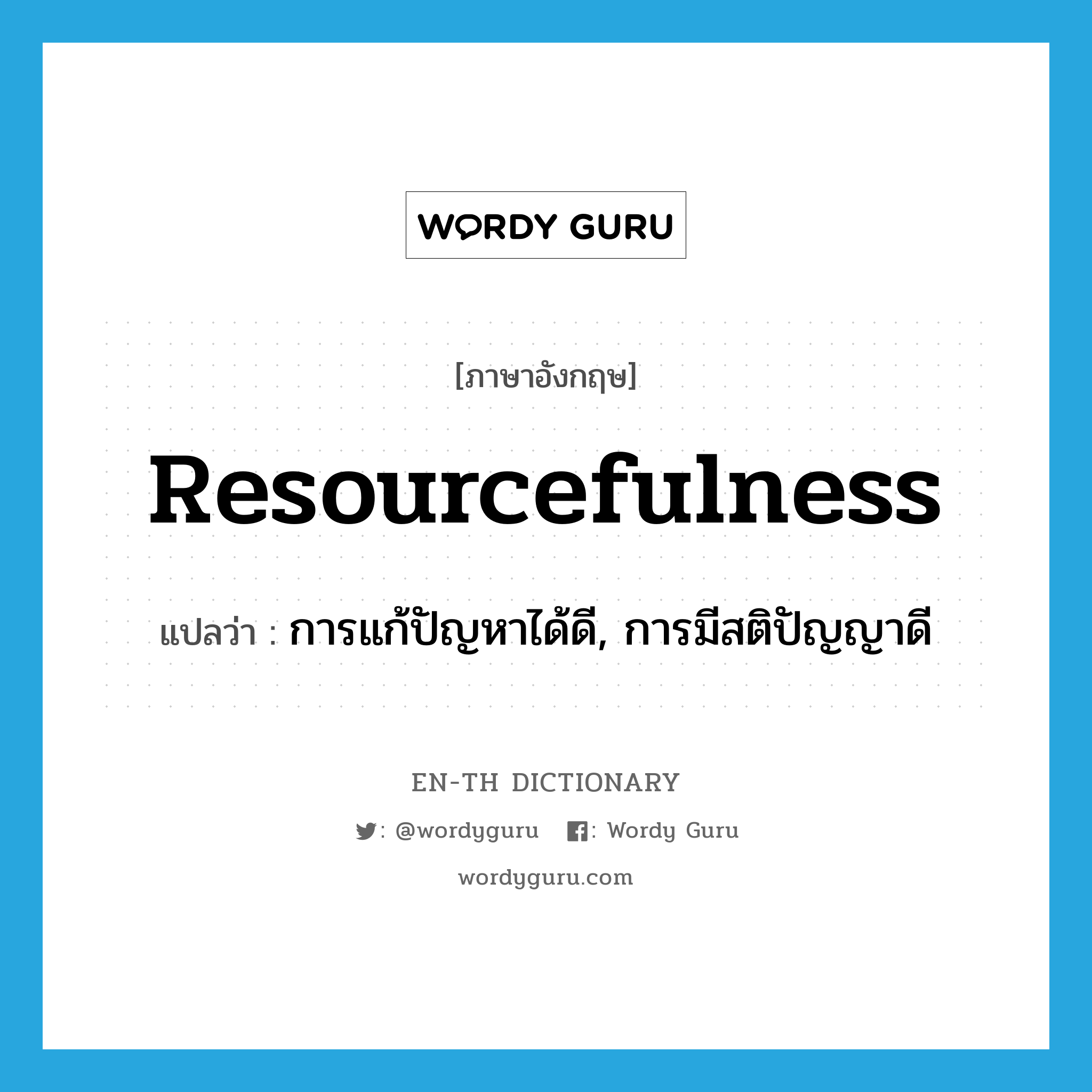 resourcefulness แปลว่า?, คำศัพท์ภาษาอังกฤษ resourcefulness แปลว่า การแก้ปัญหาได้ดี, การมีสติปัญญาดี ประเภท N หมวด N