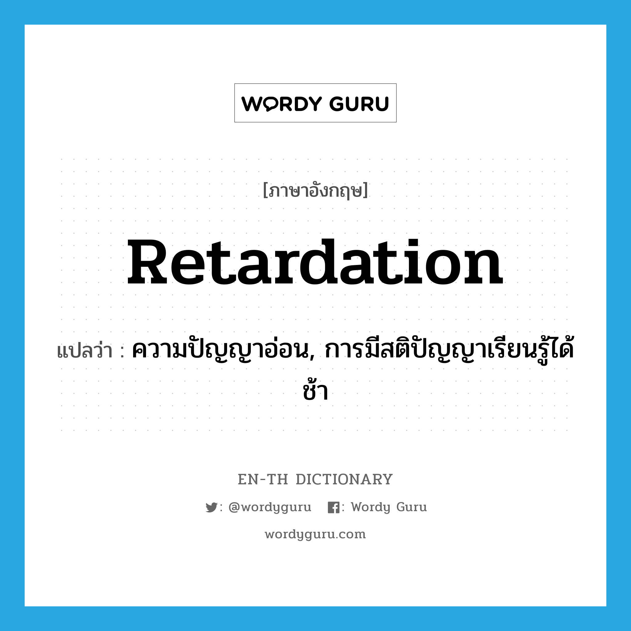 retardation แปลว่า?, คำศัพท์ภาษาอังกฤษ retardation แปลว่า ความปัญญาอ่อน, การมีสติปัญญาเรียนรู้ได้ช้า ประเภท N หมวด N