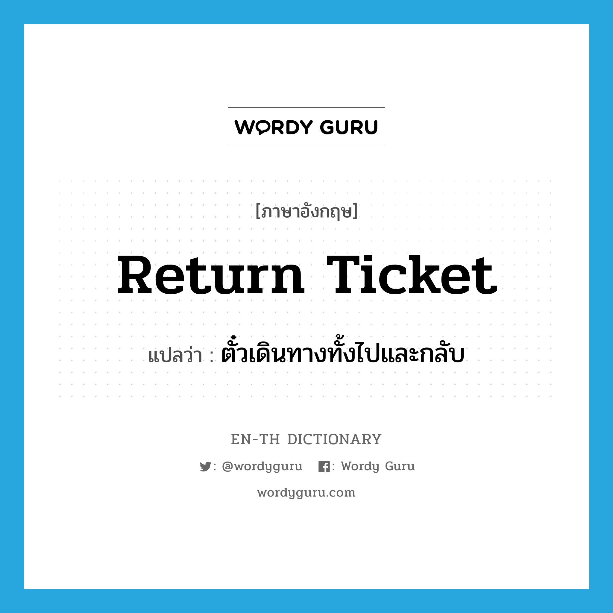 return ticket แปลว่า?, คำศัพท์ภาษาอังกฤษ return ticket แปลว่า ตั๋วเดินทางทั้งไปและกลับ ประเภท N หมวด N