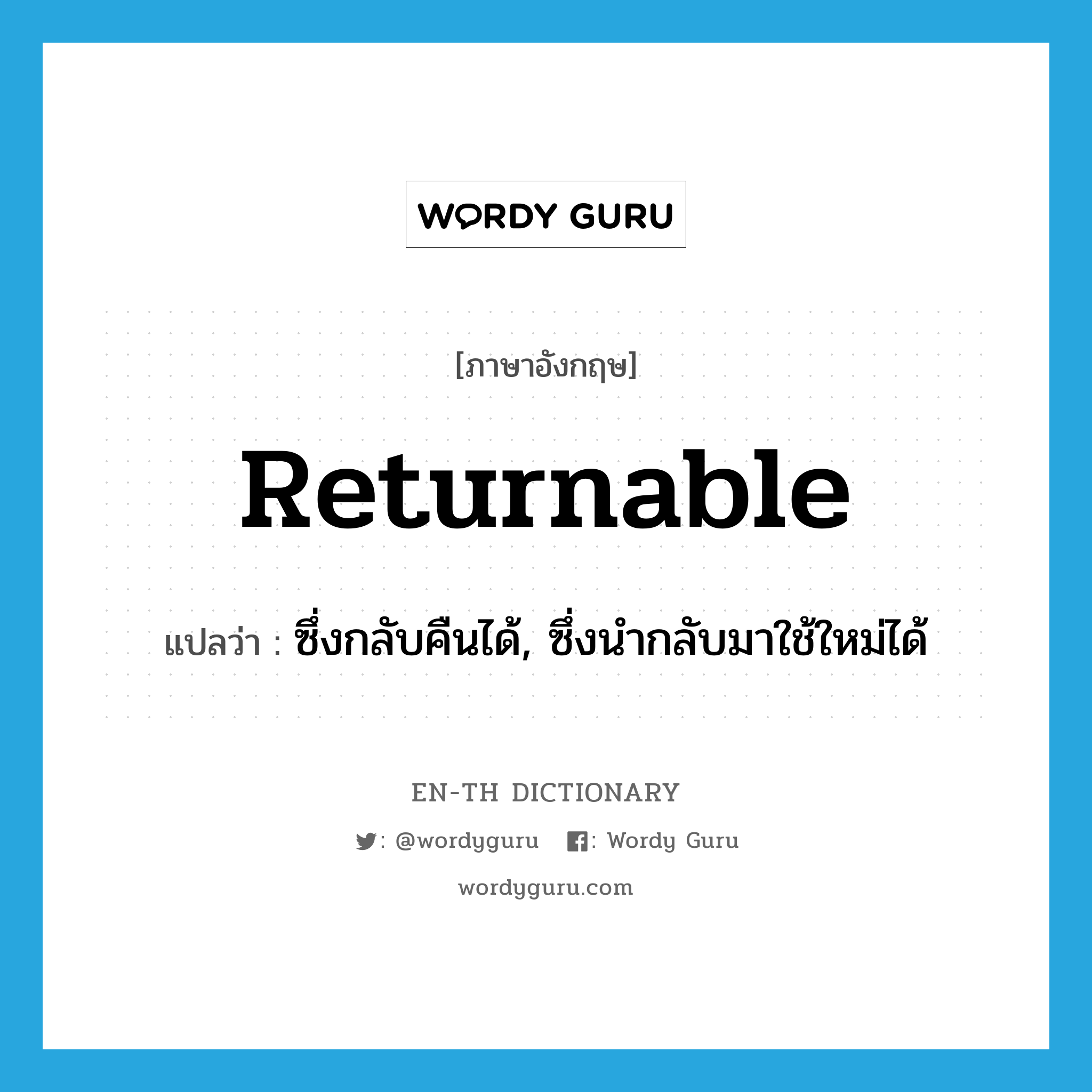 returnable แปลว่า?, คำศัพท์ภาษาอังกฤษ returnable แปลว่า ซึ่งกลับคืนได้, ซึ่งนำกลับมาใช้ใหม่ได้ ประเภท ADJ หมวด ADJ
