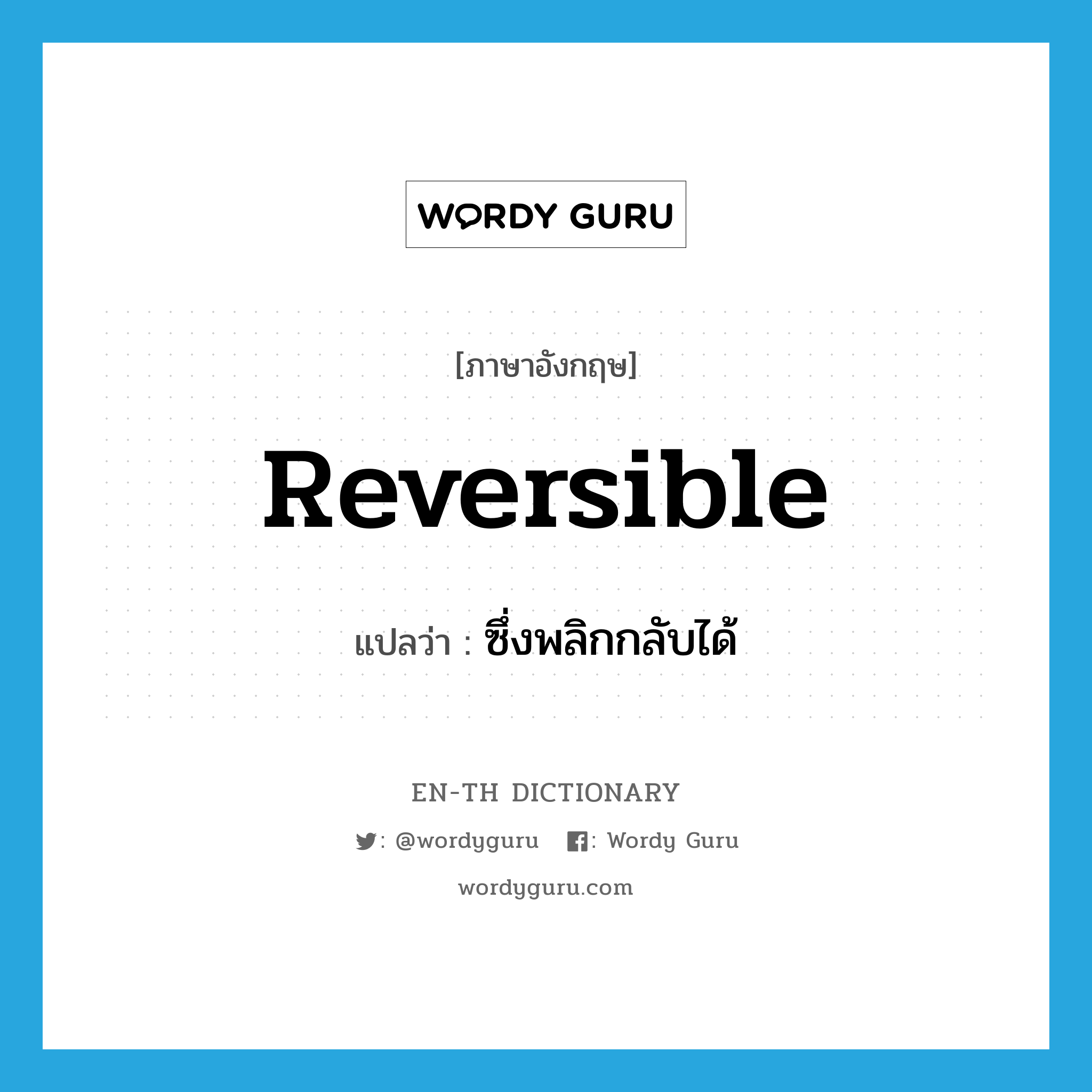 reversible แปลว่า?, คำศัพท์ภาษาอังกฤษ reversible แปลว่า ซึ่งพลิกกลับได้ ประเภท ADJ หมวด ADJ