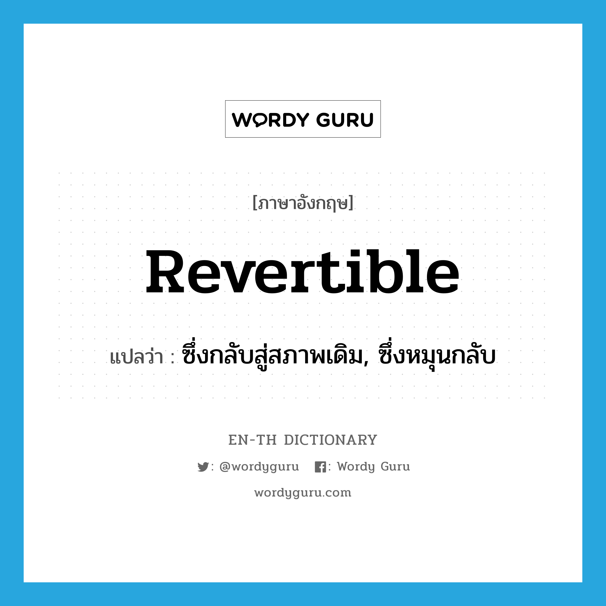 revertible แปลว่า?, คำศัพท์ภาษาอังกฤษ revertible แปลว่า ซึ่งกลับสู่สภาพเดิม, ซึ่งหมุนกลับ ประเภท ADJ หมวด ADJ