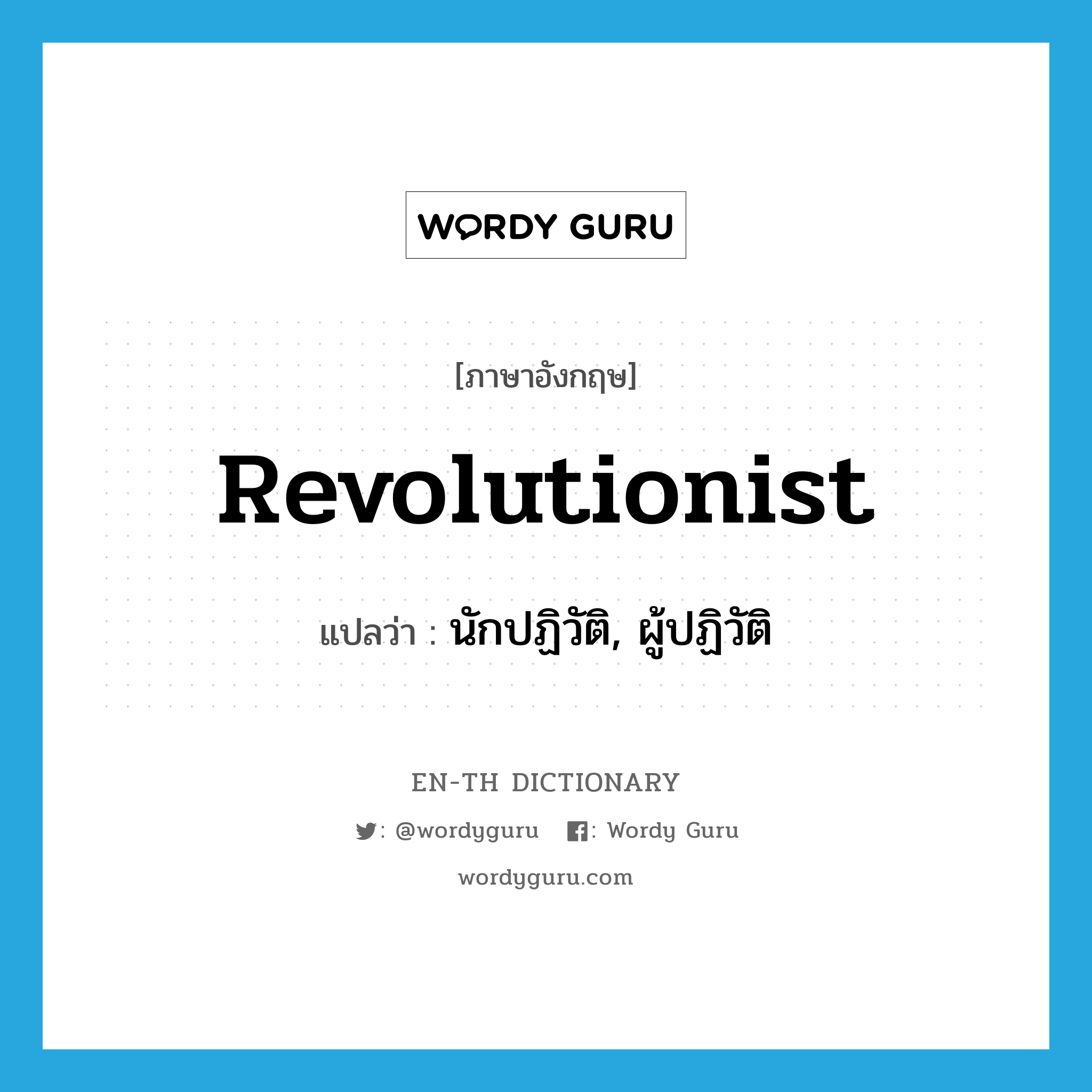 นักปฏิวัติ, ผู้ปฏิวัติ ภาษาอังกฤษ?, คำศัพท์ภาษาอังกฤษ นักปฏิวัติ, ผู้ปฏิวัติ แปลว่า revolutionist ประเภท N หมวด N