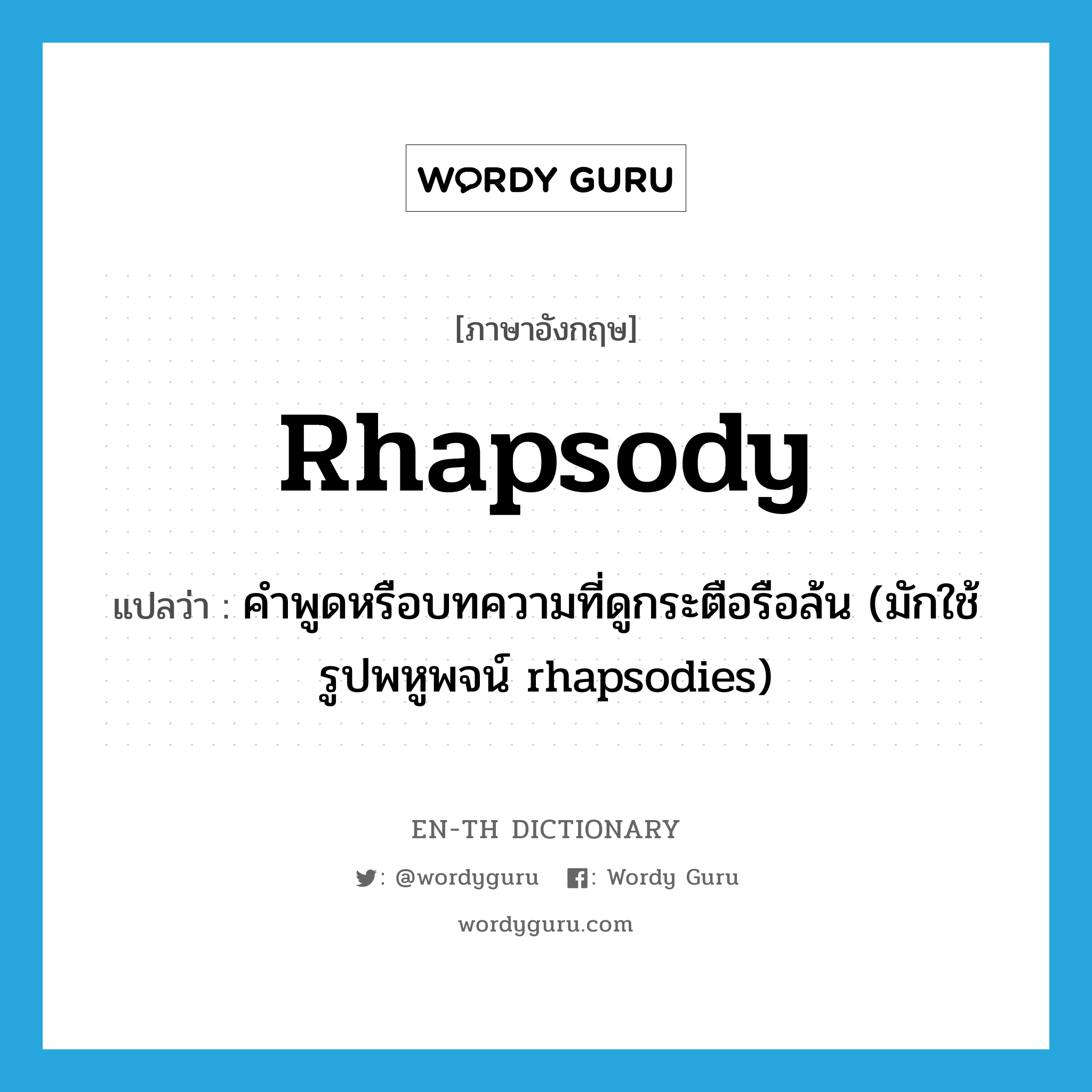 rhapsody แปลว่า?, คำศัพท์ภาษาอังกฤษ rhapsody แปลว่า คำพูดหรือบทความที่ดูกระตือรือล้น (มักใช้รูปพหูพจน์ rhapsodies) ประเภท N หมวด N