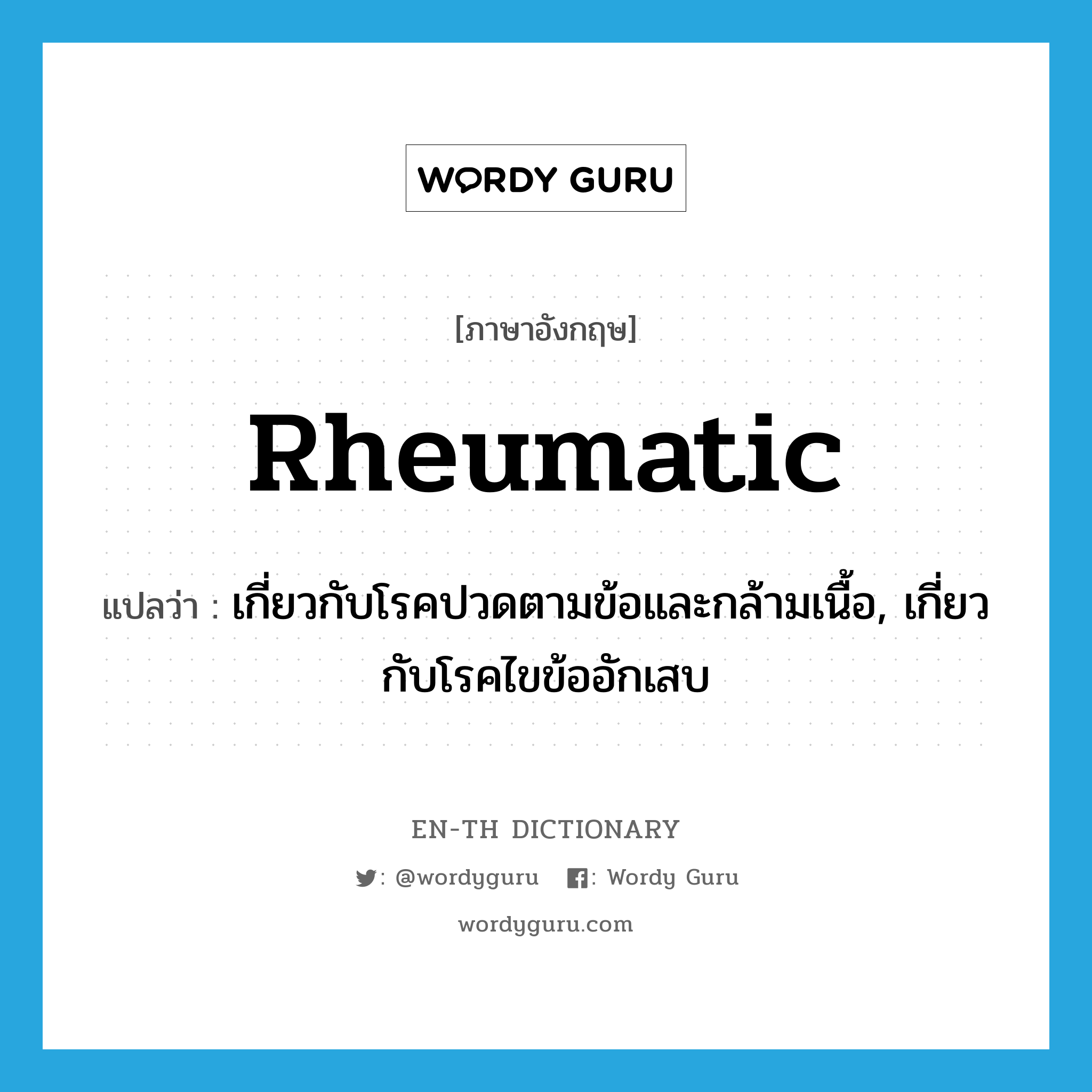 rheumatic แปลว่า?, คำศัพท์ภาษาอังกฤษ rheumatic แปลว่า เกี่ยวกับโรคปวดตามข้อและกล้ามเนื้อ, เกี่ยวกับโรคไขข้ออักเสบ ประเภท ADJ หมวด ADJ