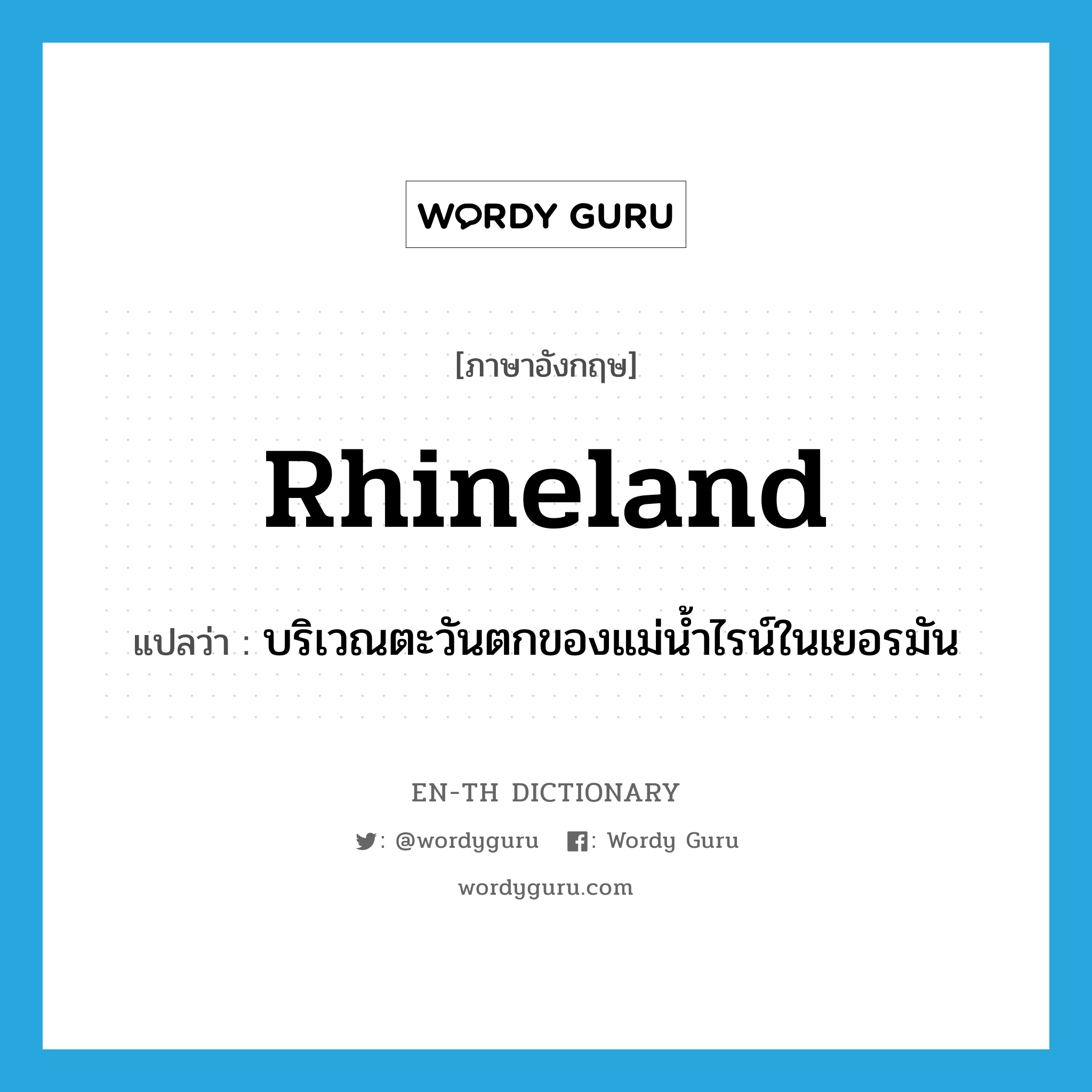 Rhineland แปลว่า?, คำศัพท์ภาษาอังกฤษ Rhineland แปลว่า บริเวณตะวันตกของแม่น้ำไรน์ในเยอรมัน ประเภท N หมวด N