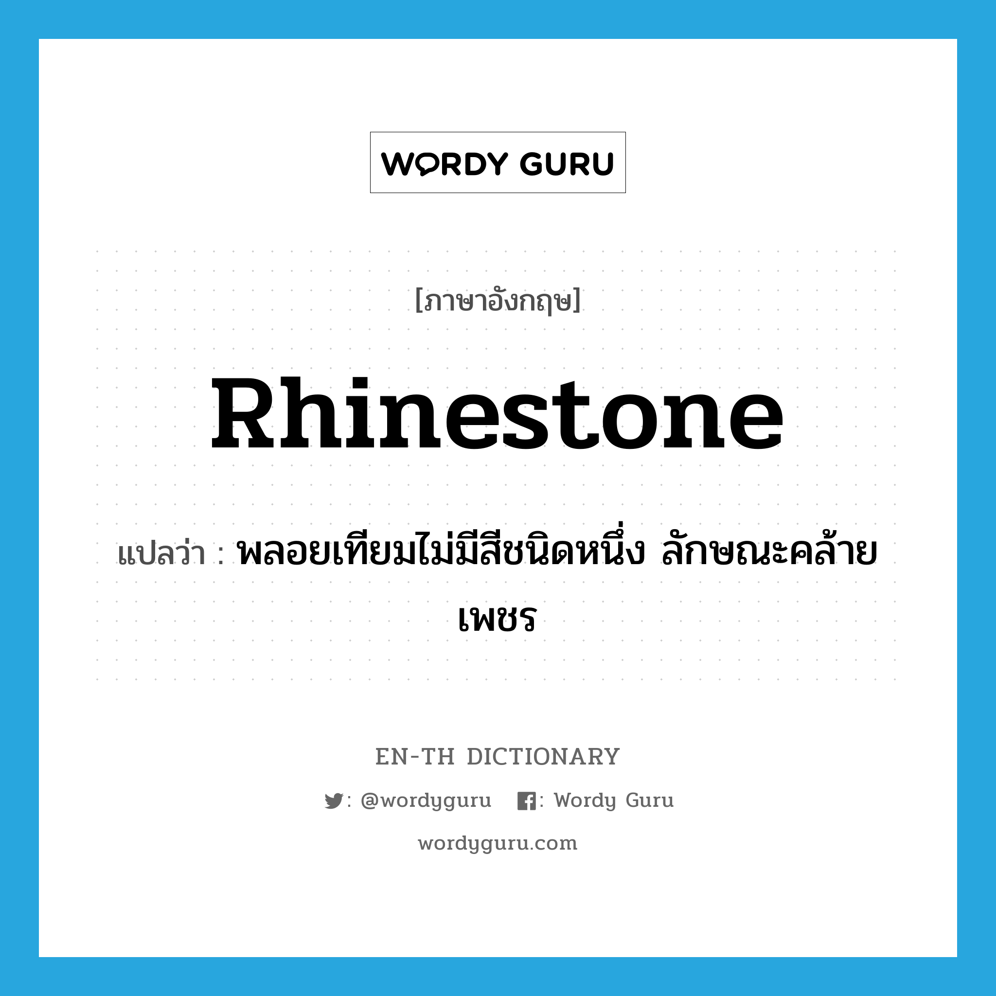 rhinestone แปลว่า?, คำศัพท์ภาษาอังกฤษ rhinestone แปลว่า พลอยเทียมไม่มีสีชนิดหนึ่ง ลักษณะคล้ายเพชร ประเภท N หมวด N