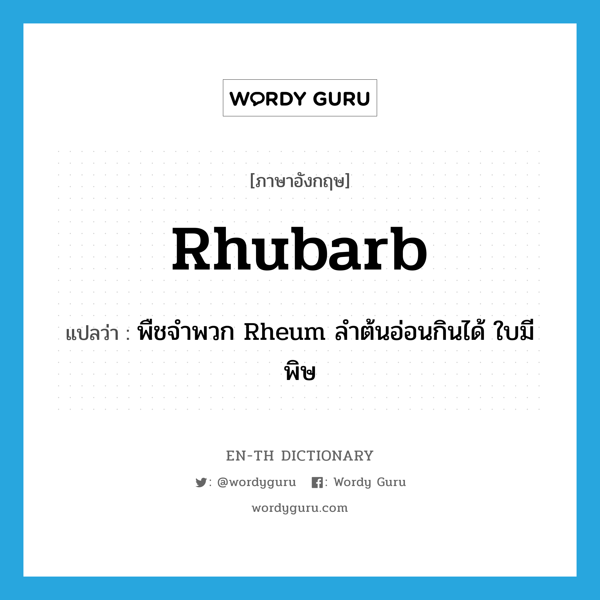 rhubarb แปลว่า?, คำศัพท์ภาษาอังกฤษ rhubarb แปลว่า พืชจำพวก Rheum ลำต้นอ่อนกินได้ ใบมีพิษ ประเภท N หมวด N