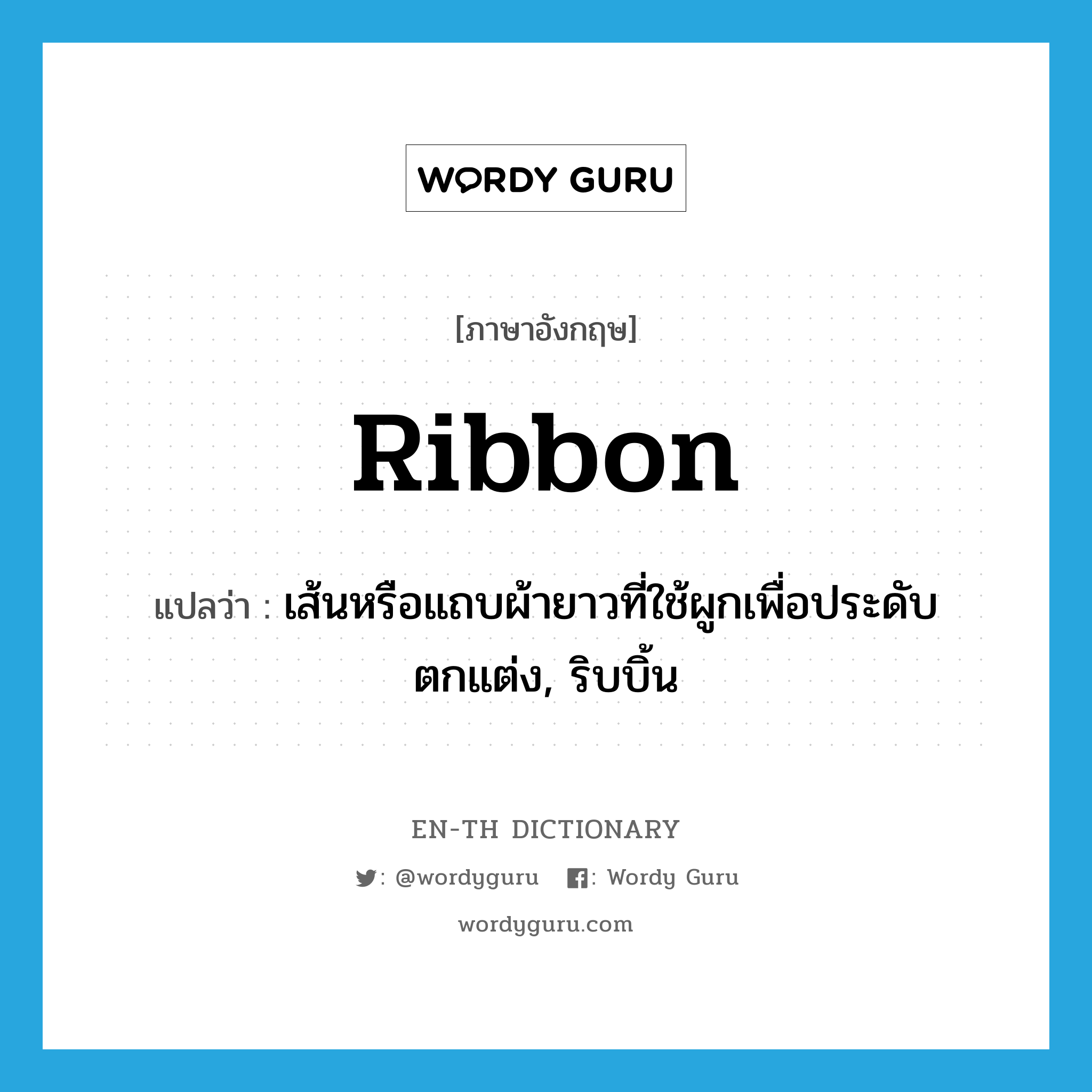 เส้นหรือแถบผ้ายาวที่ใช้ผูกเพื่อประดับตกแต่ง, ริบบิ้น ภาษาอังกฤษ?, คำศัพท์ภาษาอังกฤษ เส้นหรือแถบผ้ายาวที่ใช้ผูกเพื่อประดับตกแต่ง, ริบบิ้น แปลว่า ribbon ประเภท N หมวด N