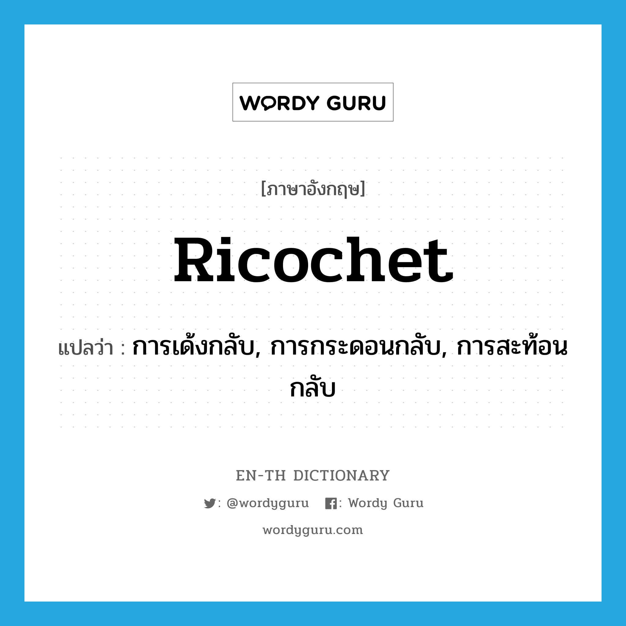 ricochet แปลว่า?, คำศัพท์ภาษาอังกฤษ ricochet แปลว่า การเด้งกลับ, การกระดอนกลับ, การสะท้อนกลับ ประเภท N หมวด N