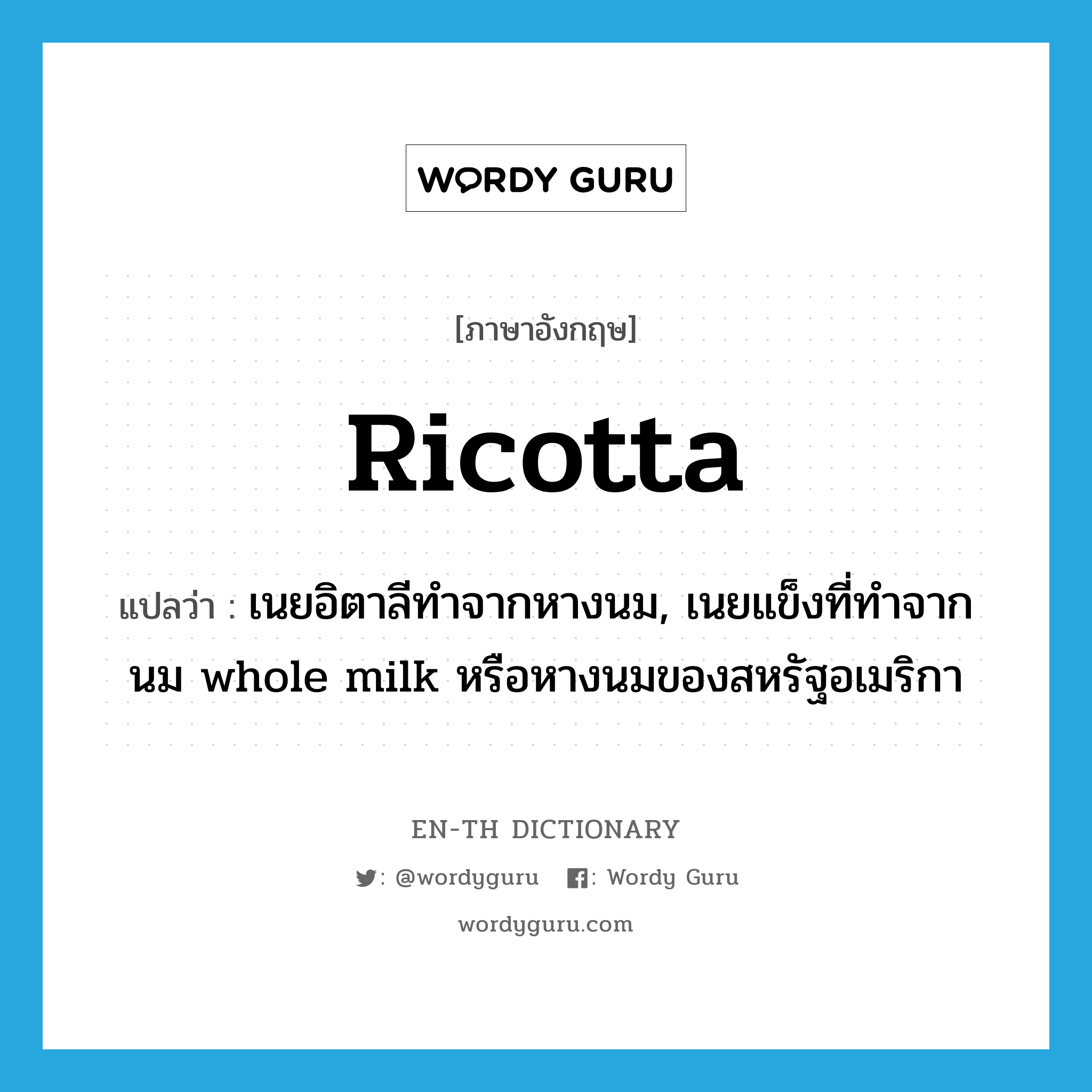 ricotta แปลว่า?, คำศัพท์ภาษาอังกฤษ ricotta แปลว่า เนยอิตาลีทำจากหางนม, เนยแข็งที่ทำจากนม whole milk หรือหางนมของสหรัฐอเมริกา ประเภท N หมวด N