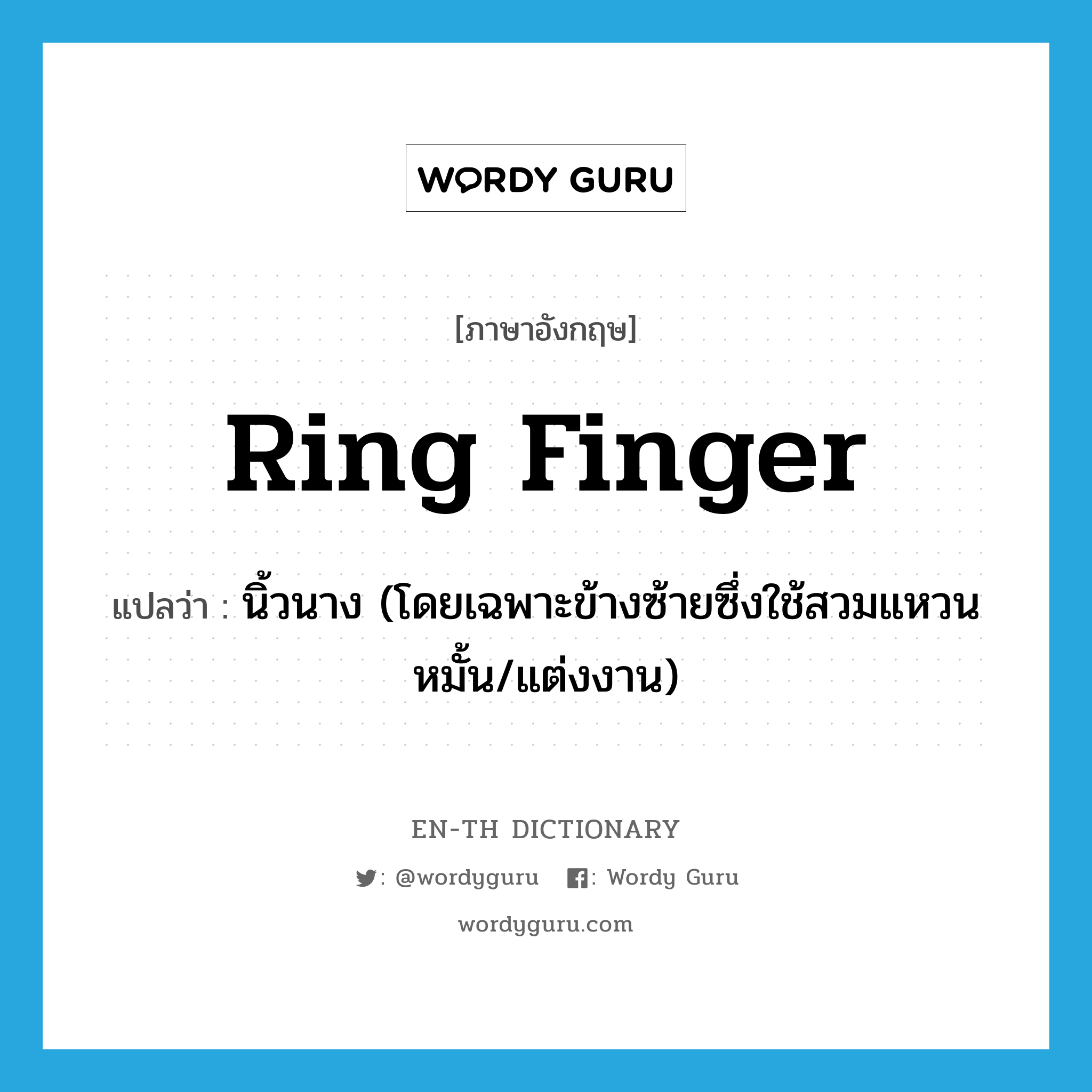 ring finger แปลว่า?, คำศัพท์ภาษาอังกฤษ ring finger แปลว่า นิ้วนาง (โดยเฉพาะข้างซ้ายซึ่งใช้สวมแหวนหมั้น/แต่งงาน) ประเภท N หมวด N