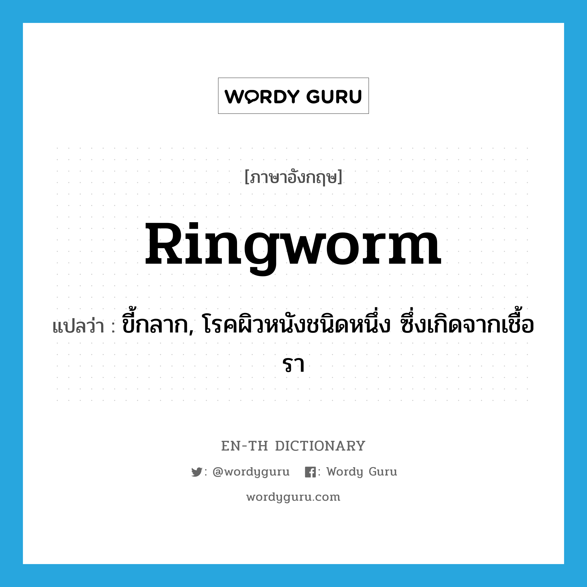 ringworm แปลว่า?, คำศัพท์ภาษาอังกฤษ ringworm แปลว่า ขี้กลาก, โรคผิวหนังชนิดหนึ่ง ซึ่งเกิดจากเชื้อรา ประเภท N หมวด N