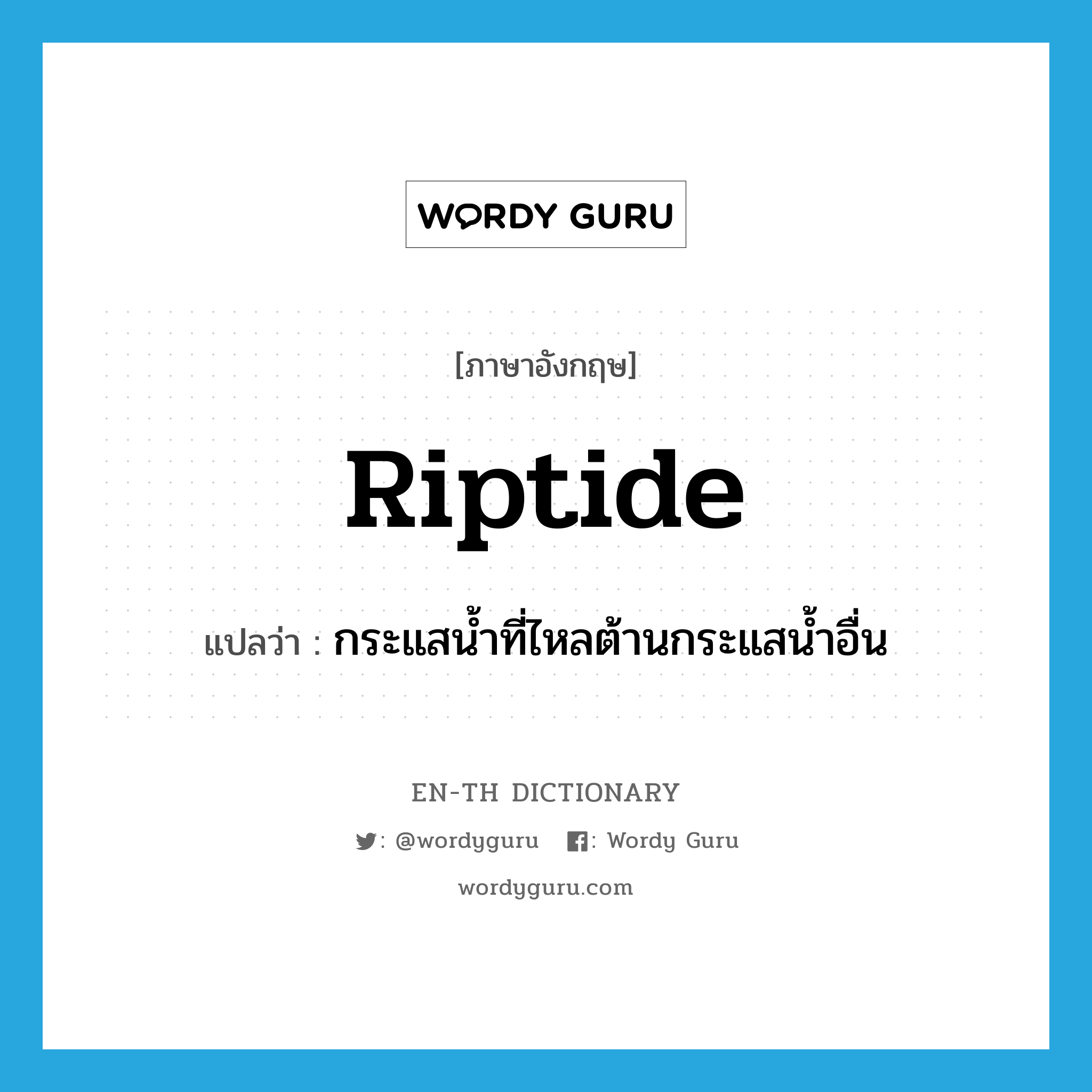 riptide แปลว่า?, คำศัพท์ภาษาอังกฤษ riptide แปลว่า กระแสน้ำที่ไหลต้านกระแสน้ำอื่น ประเภท N หมวด N