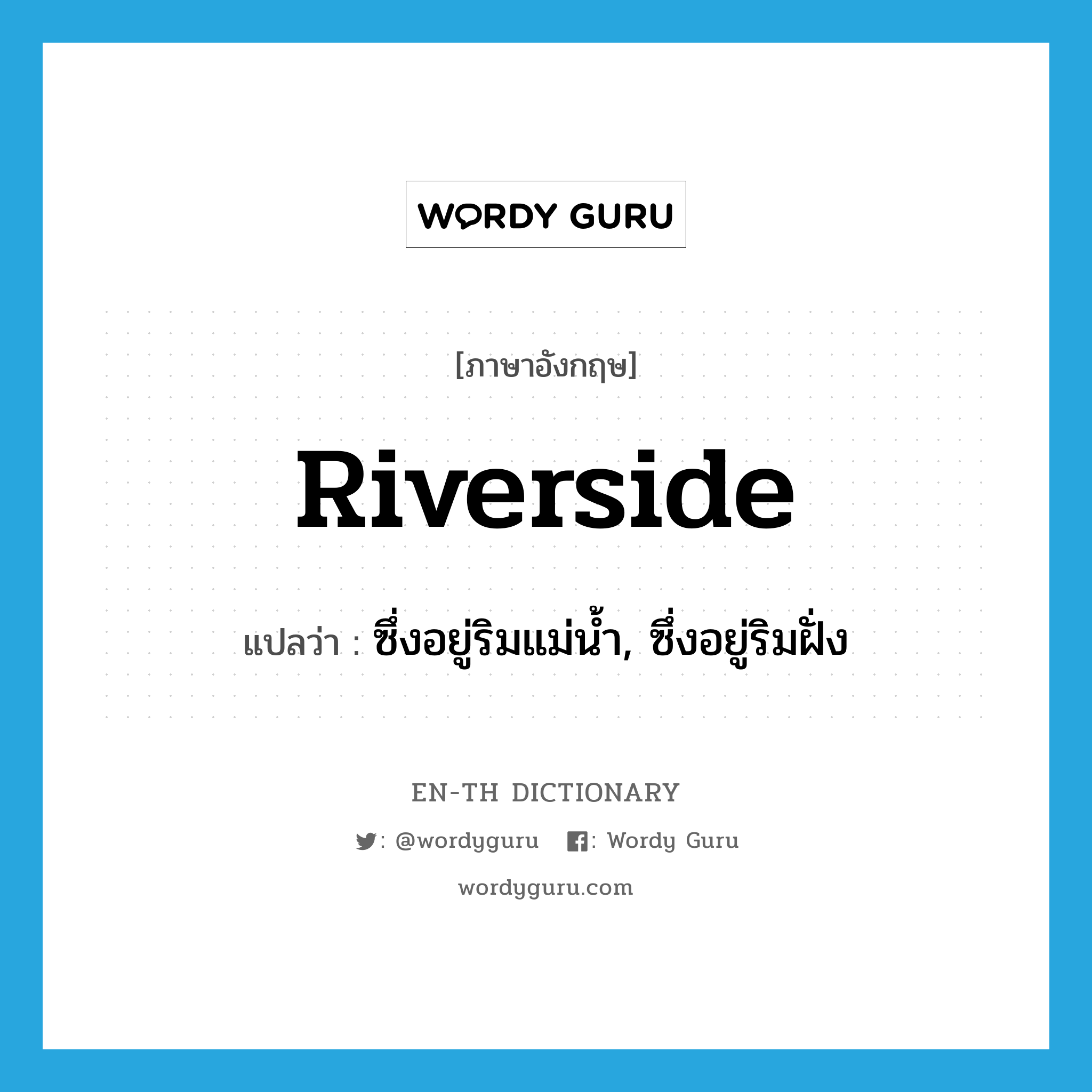riverside แปลว่า?, คำศัพท์ภาษาอังกฤษ riverside แปลว่า ซึ่งอยู่ริมแม่น้ำ, ซึ่งอยู่ริมฝั่ง ประเภท ADJ หมวด ADJ