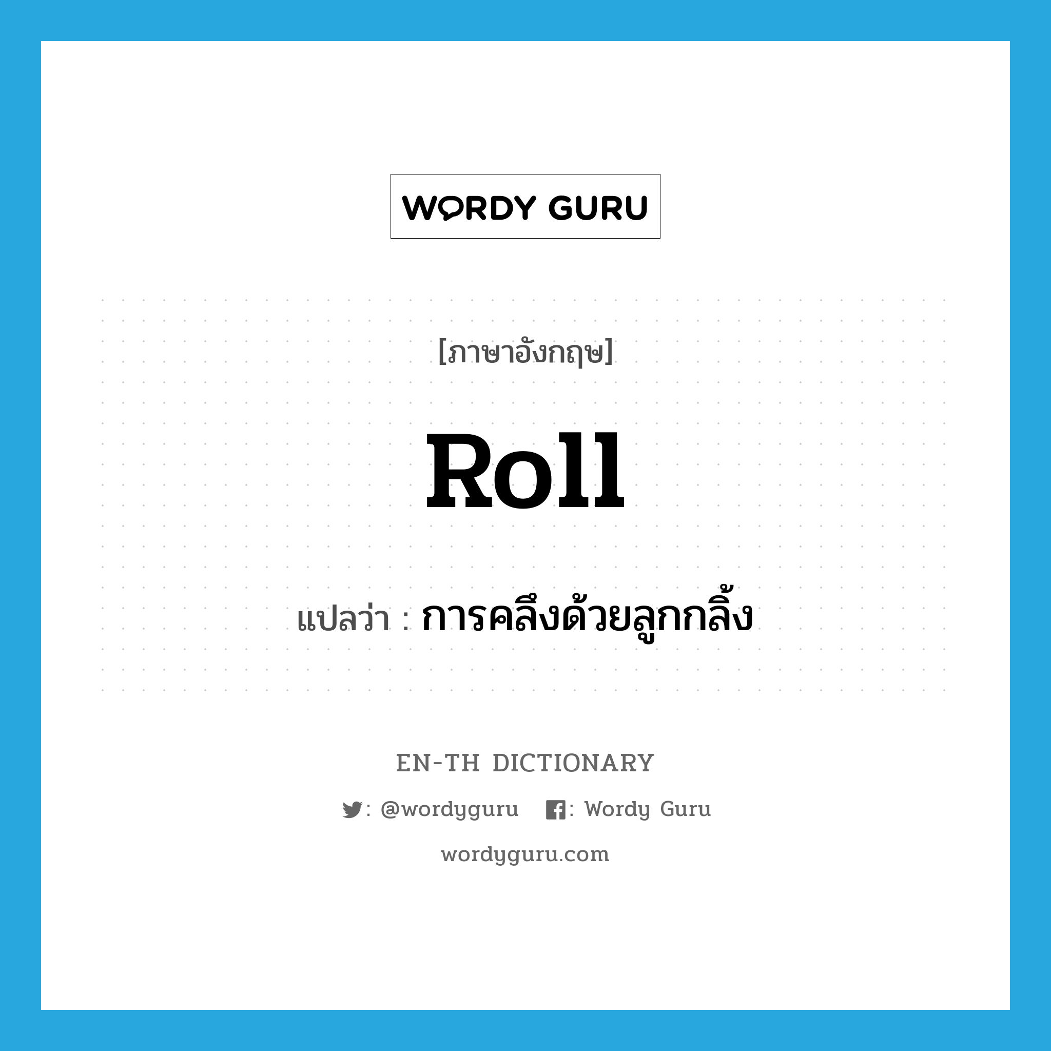 roll แปลว่า?, คำศัพท์ภาษาอังกฤษ roll แปลว่า การคลึงด้วยลูกกลิ้ง ประเภท N หมวด N