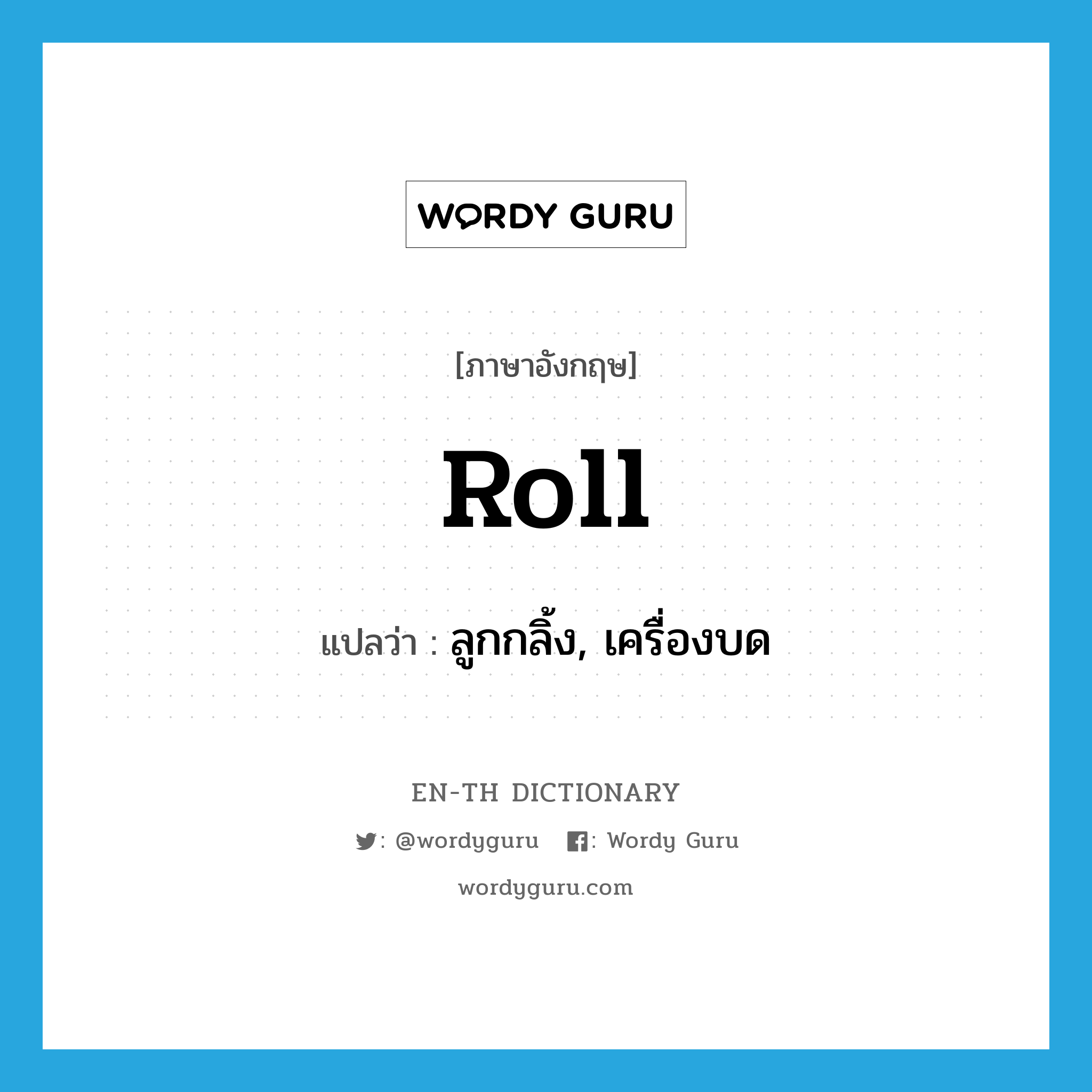 roll แปลว่า?, คำศัพท์ภาษาอังกฤษ roll แปลว่า ลูกกลิ้ง, เครื่องบด ประเภท N หมวด N