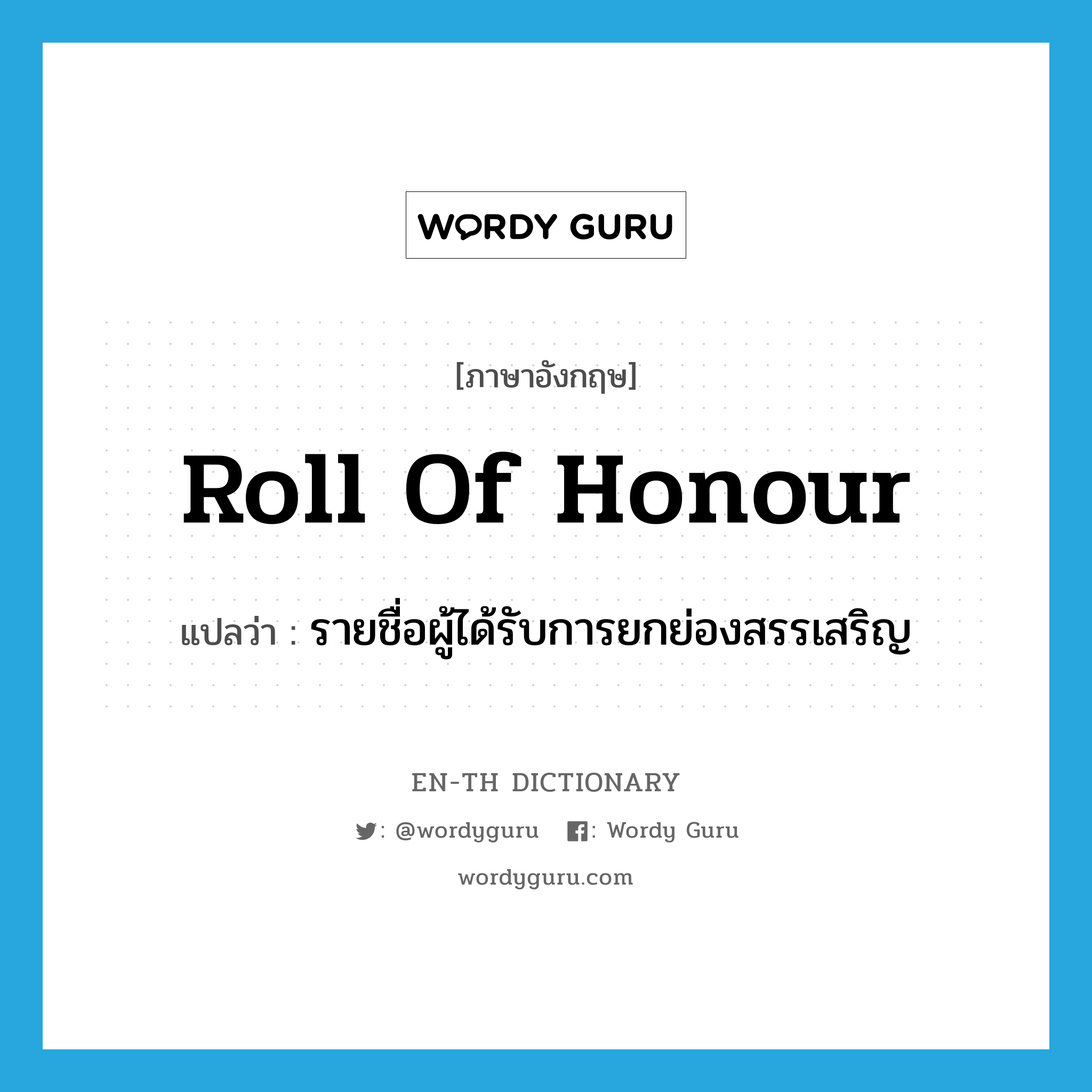 roll of honour แปลว่า?, คำศัพท์ภาษาอังกฤษ roll of honour แปลว่า รายชื่อผู้ได้รับการยกย่องสรรเสริญ ประเภท N หมวด N