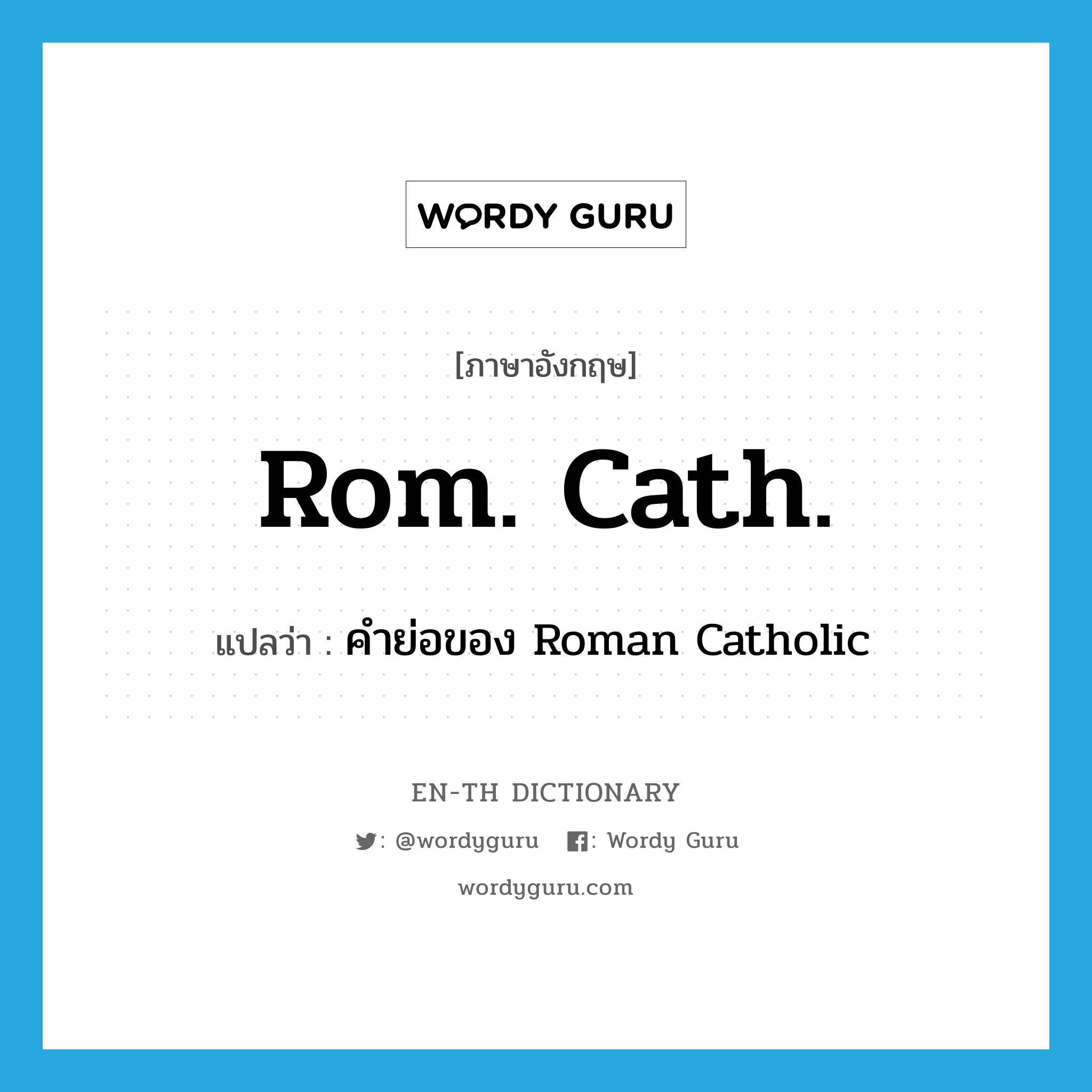 คำย่อของ Roman Catholic ภาษาอังกฤษ?, คำศัพท์ภาษาอังกฤษ คำย่อของ Roman Catholic แปลว่า Rom. Cath. ประเภท N หมวด N
