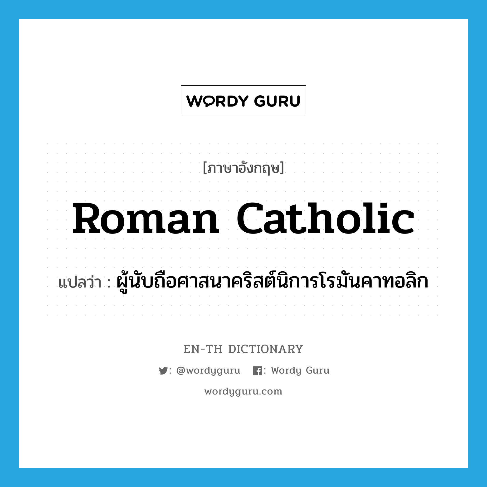 Roman Catholic แปลว่า?, คำศัพท์ภาษาอังกฤษ Roman Catholic แปลว่า ผู้นับถือศาสนาคริสต์นิการโรมันคาทอลิก ประเภท N หมวด N