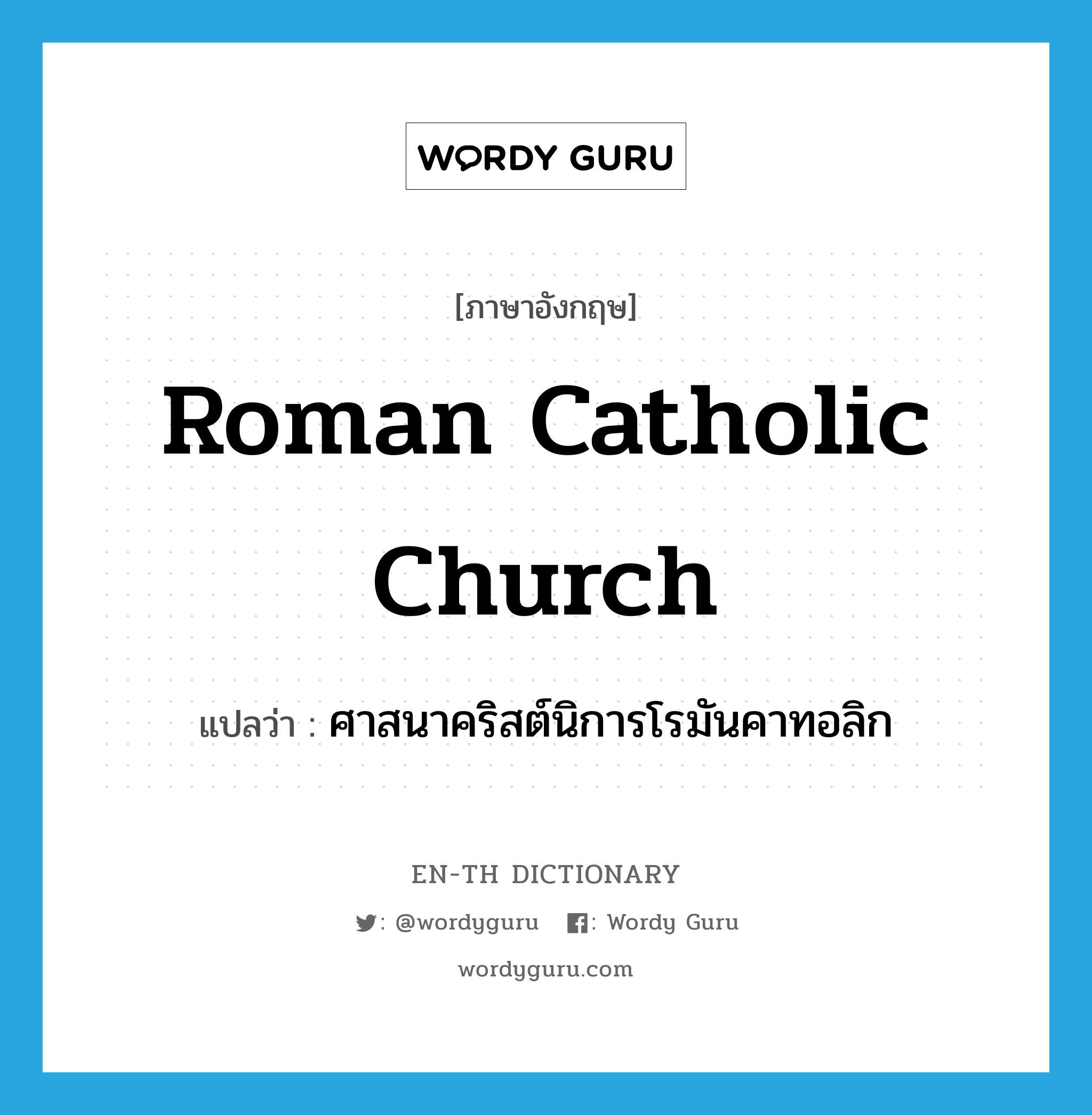 Roman Catholic Church แปลว่า?, คำศัพท์ภาษาอังกฤษ Roman Catholic Church แปลว่า ศาสนาคริสต์นิการโรมันคาทอลิก ประเภท N หมวด N