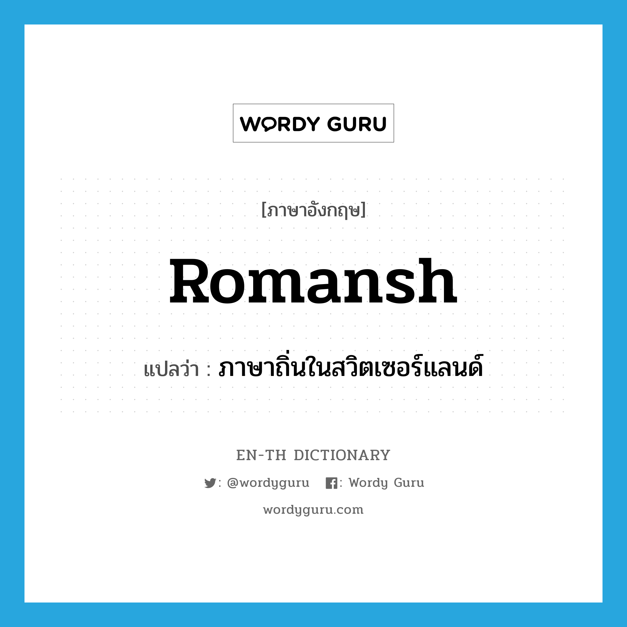 Romansh แปลว่า?, คำศัพท์ภาษาอังกฤษ Romansh แปลว่า ภาษาถิ่นในสวิตเซอร์แลนด์ ประเภท N หมวด N