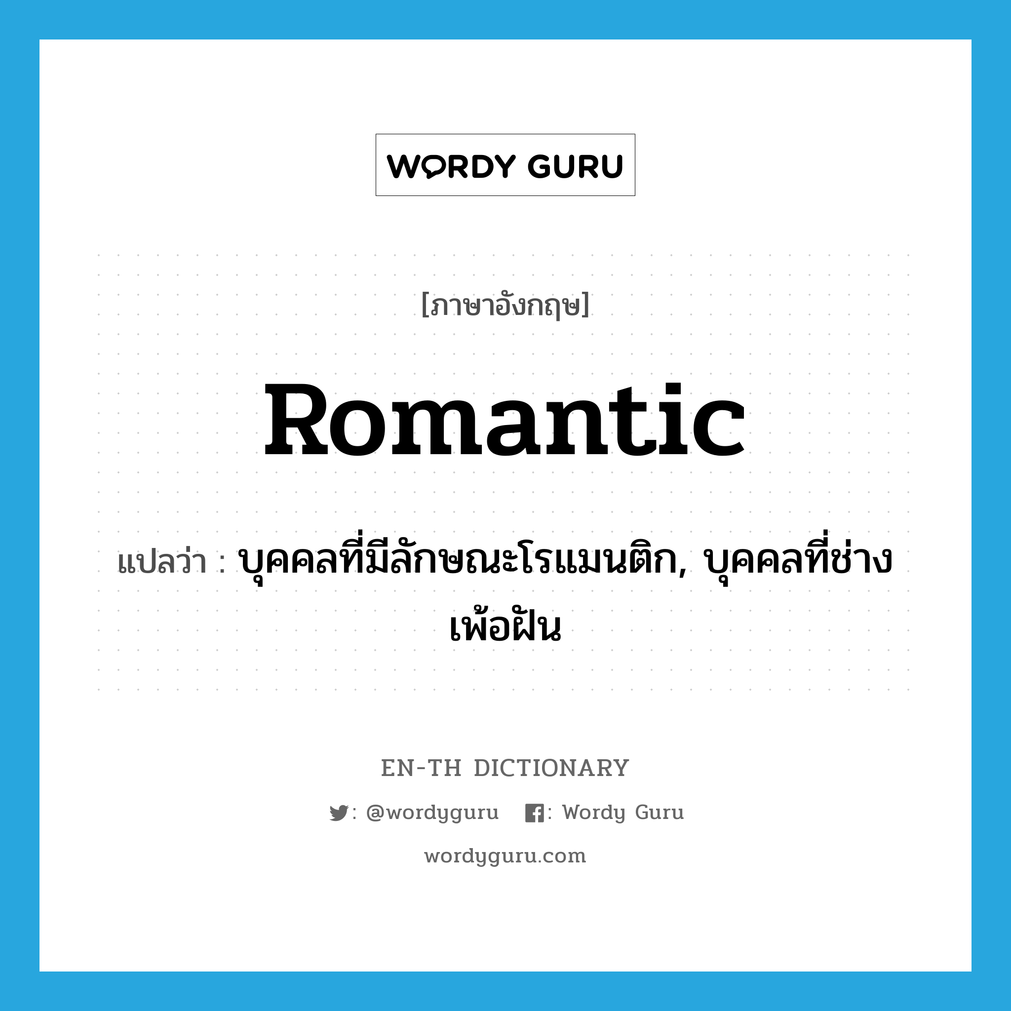 romantic แปลว่า?, คำศัพท์ภาษาอังกฤษ romantic แปลว่า บุคคลที่มีลักษณะโรแมนติก, บุคคลที่ช่างเพ้อฝัน ประเภท N หมวด N