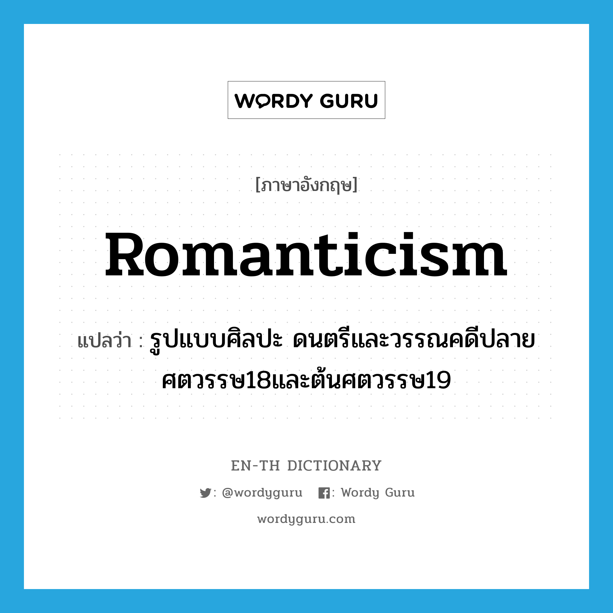Romanticism แปลว่า?, คำศัพท์ภาษาอังกฤษ romanticism แปลว่า รูปแบบศิลปะ ดนตรีและวรรณคดีปลายศตวรรษ18และต้นศตวรรษ19 ประเภท N หมวด N