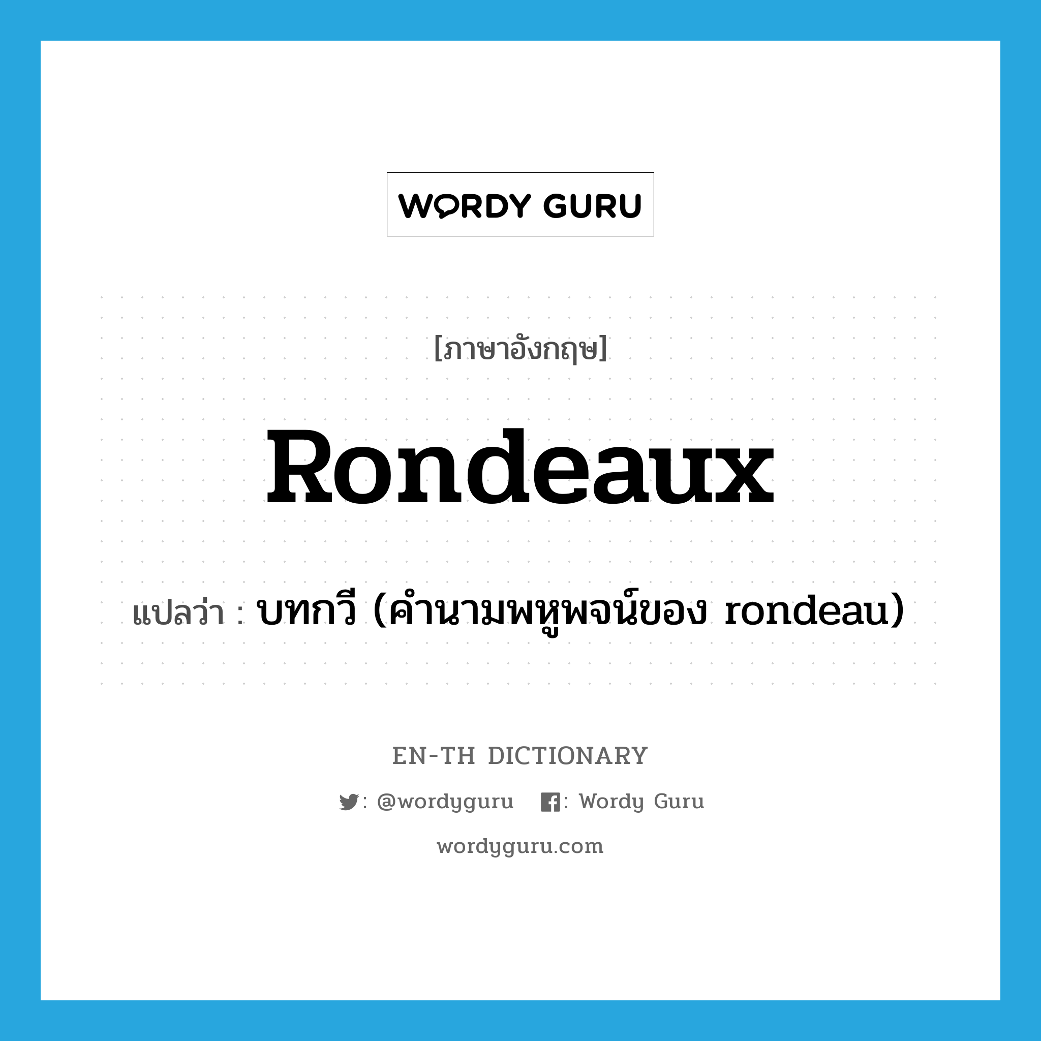 rondeaux แปลว่า?, คำศัพท์ภาษาอังกฤษ rondeaux แปลว่า บทกวี (คำนามพหูพจน์ของ rondeau) ประเภท N หมวด N