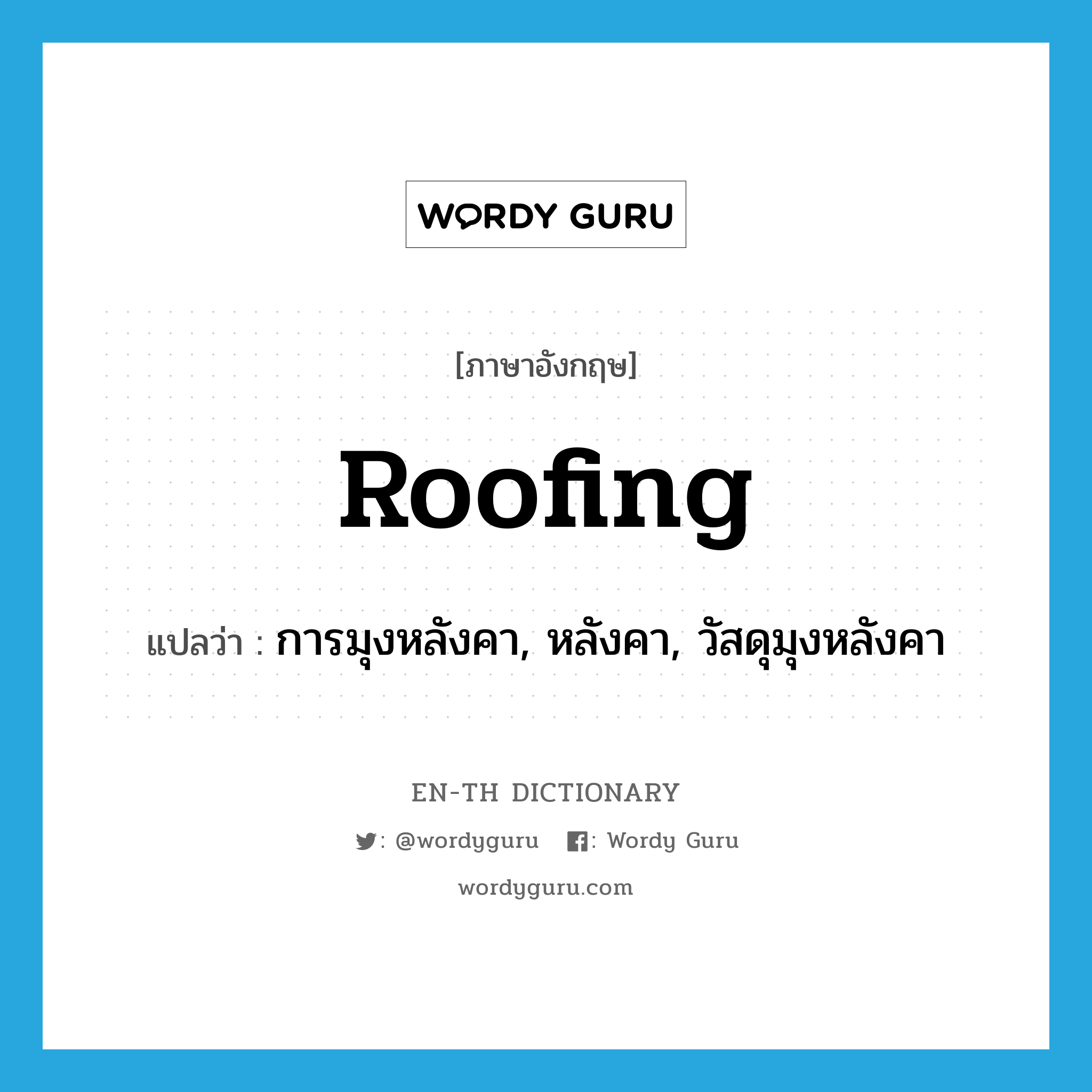 roofing แปลว่า?, คำศัพท์ภาษาอังกฤษ roofing แปลว่า การมุงหลังคา, หลังคา, วัสดุมุงหลังคา ประเภท N หมวด N