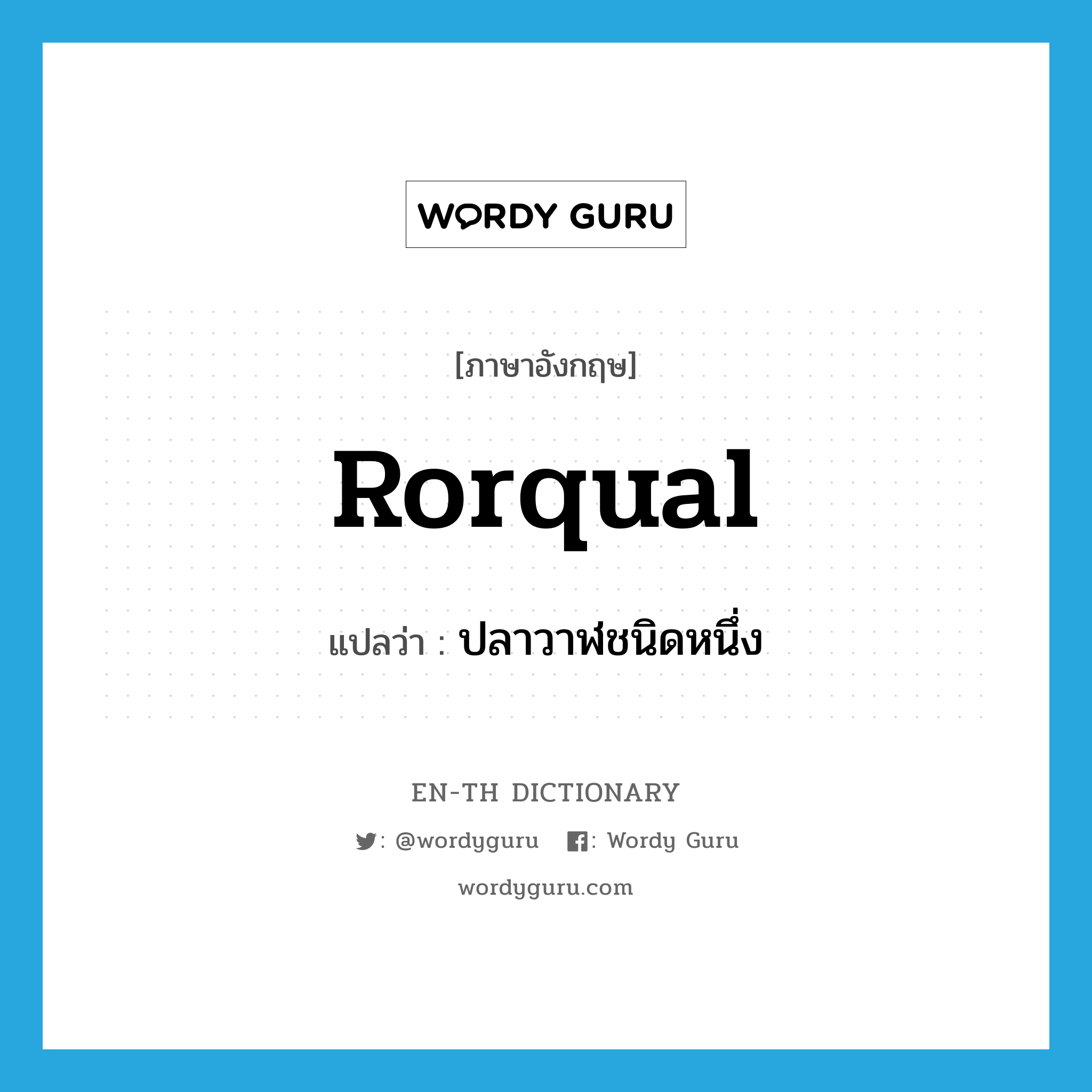 rorqual แปลว่า?, คำศัพท์ภาษาอังกฤษ rorqual แปลว่า ปลาวาฬชนิดหนึ่ง ประเภท N หมวด N