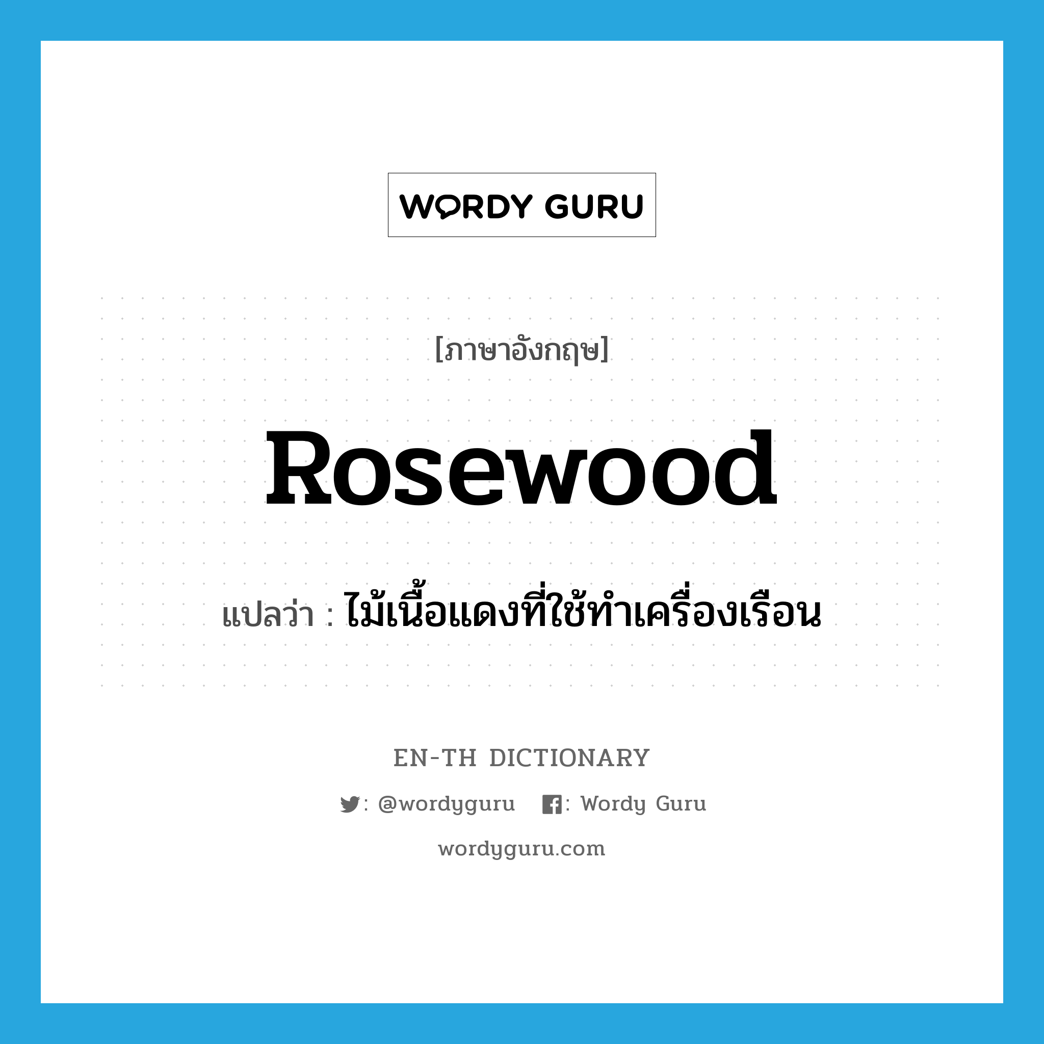 ไม้เนื้อแดงที่ใช้ทำเครื่องเรือน ภาษาอังกฤษ?, คำศัพท์ภาษาอังกฤษ ไม้เนื้อแดงที่ใช้ทำเครื่องเรือน แปลว่า rosewood ประเภท N หมวด N