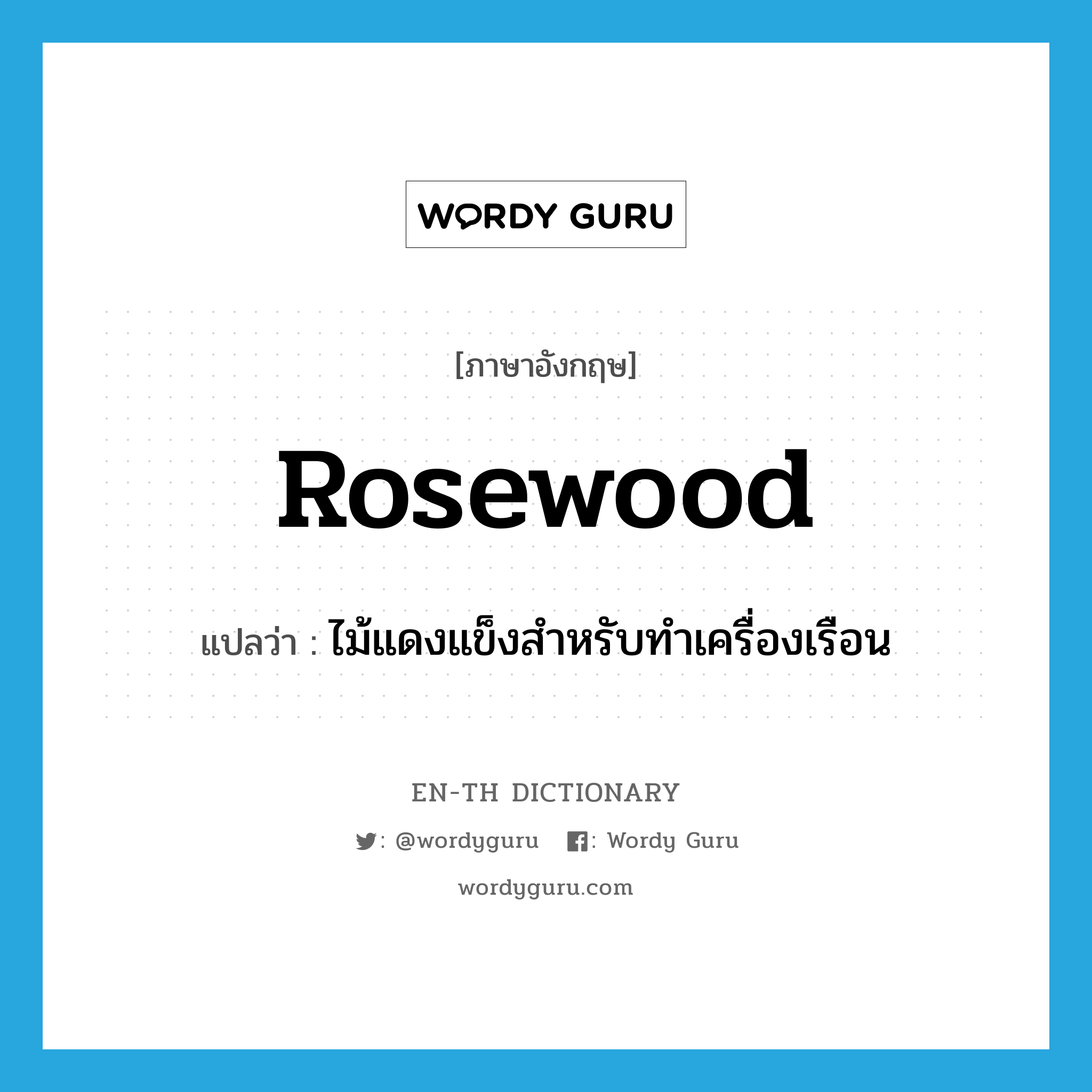 rosewood แปลว่า?, คำศัพท์ภาษาอังกฤษ rosewood แปลว่า ไม้แดงแข็งสำหรับทำเครื่องเรือน ประเภท N หมวด N