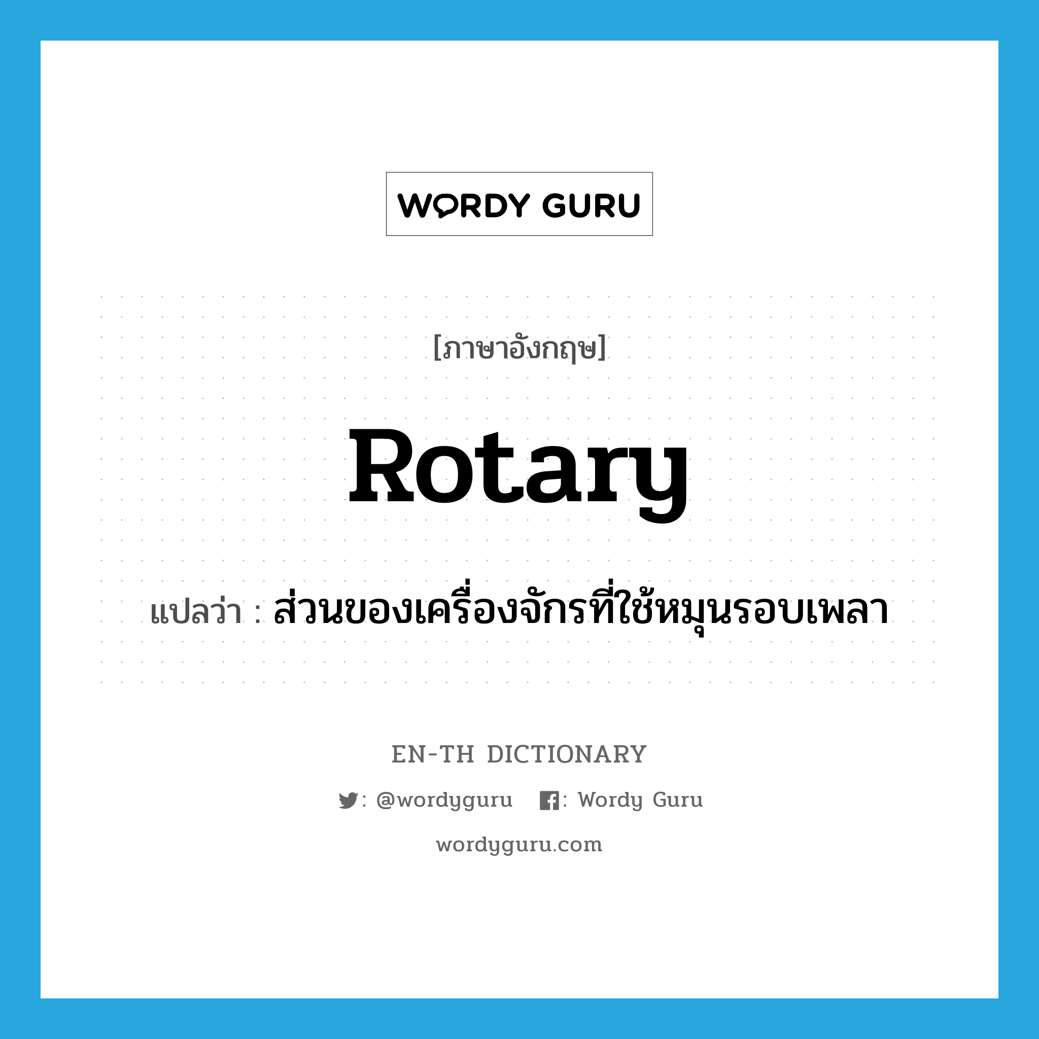 rotary แปลว่า?, คำศัพท์ภาษาอังกฤษ rotary แปลว่า ส่วนของเครื่องจักรที่ใช้หมุนรอบเพลา ประเภท N หมวด N
