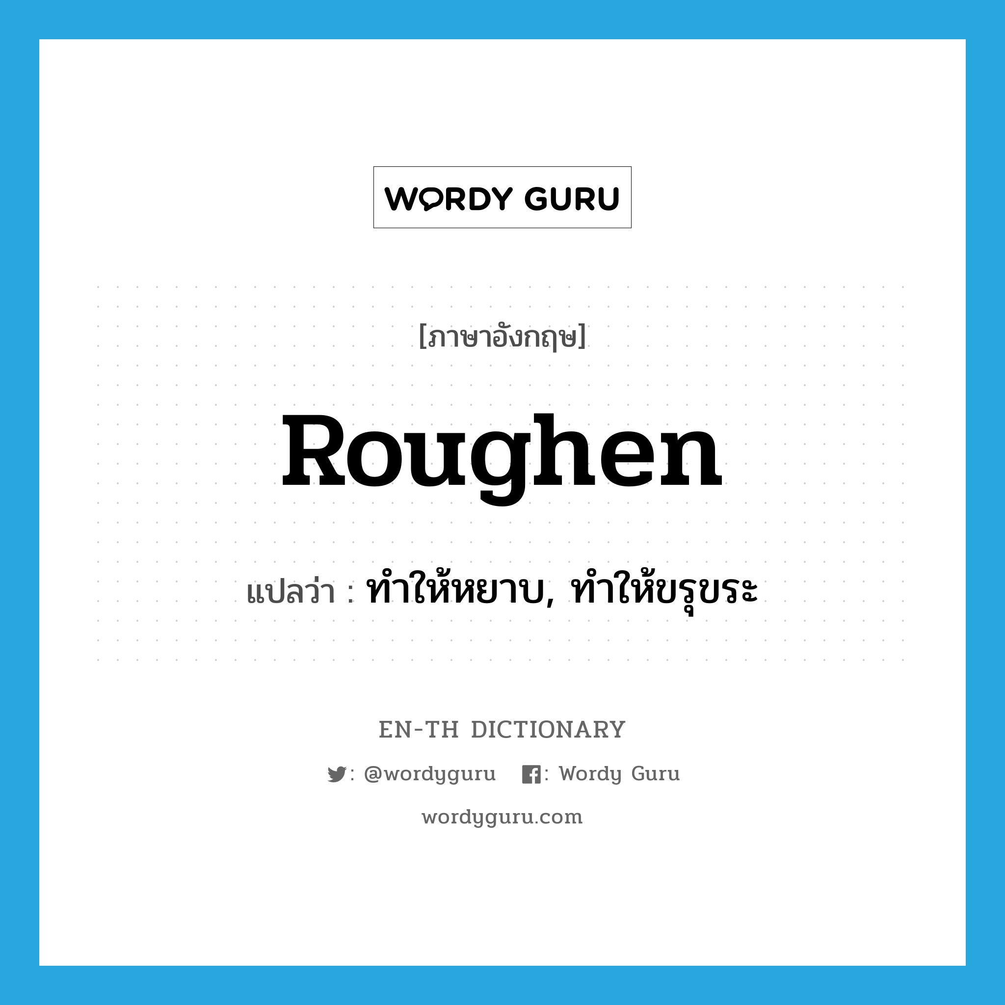 roughen แปลว่า?, คำศัพท์ภาษาอังกฤษ roughen แปลว่า ทำให้หยาบ, ทำให้ขรุขระ ประเภท VI หมวด VI