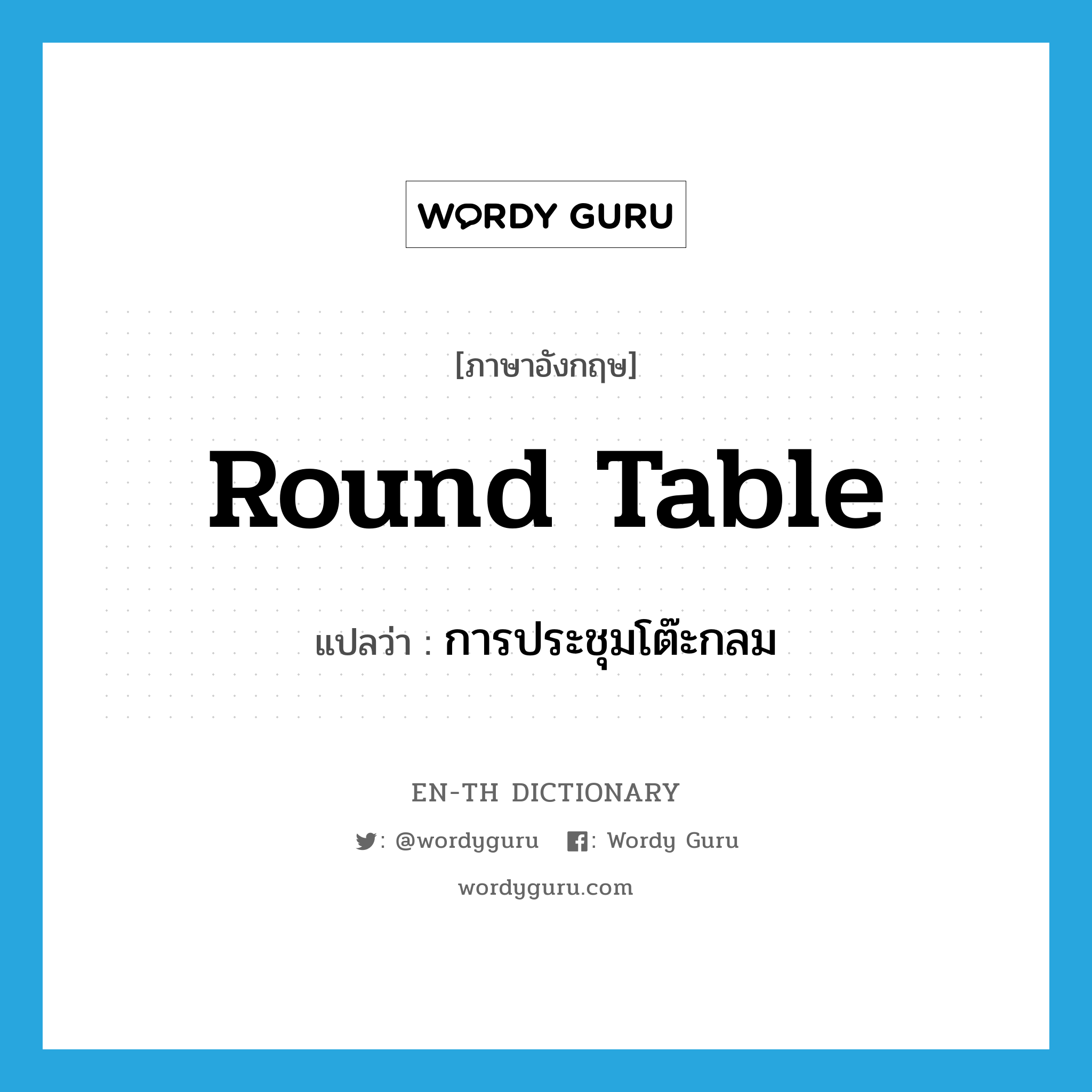 round table แปลว่า?, คำศัพท์ภาษาอังกฤษ round table แปลว่า การประชุมโต๊ะกลม ประเภท N หมวด N