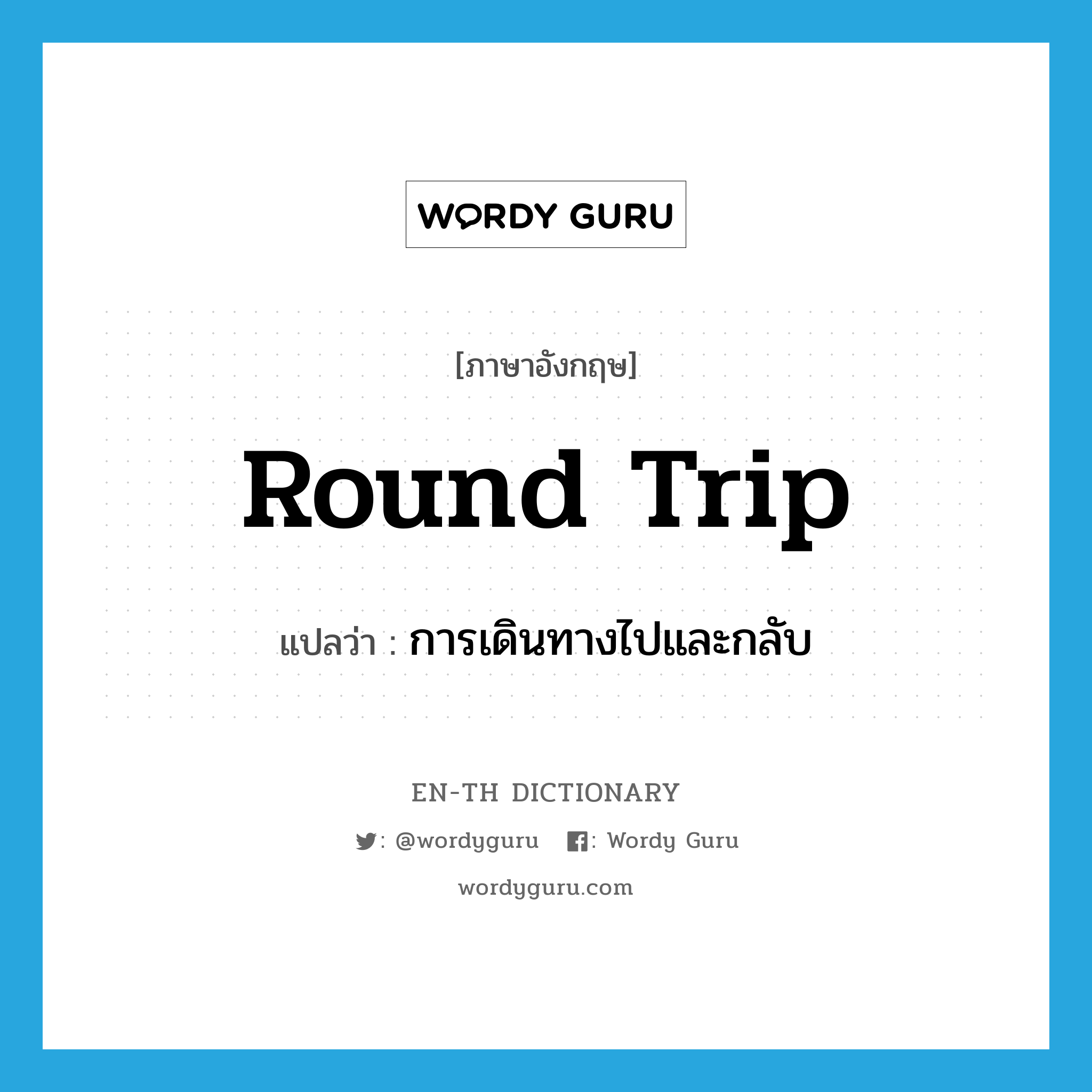 round trip แปลว่า?, คำศัพท์ภาษาอังกฤษ round trip แปลว่า การเดินทางไปและกลับ ประเภท N หมวด N