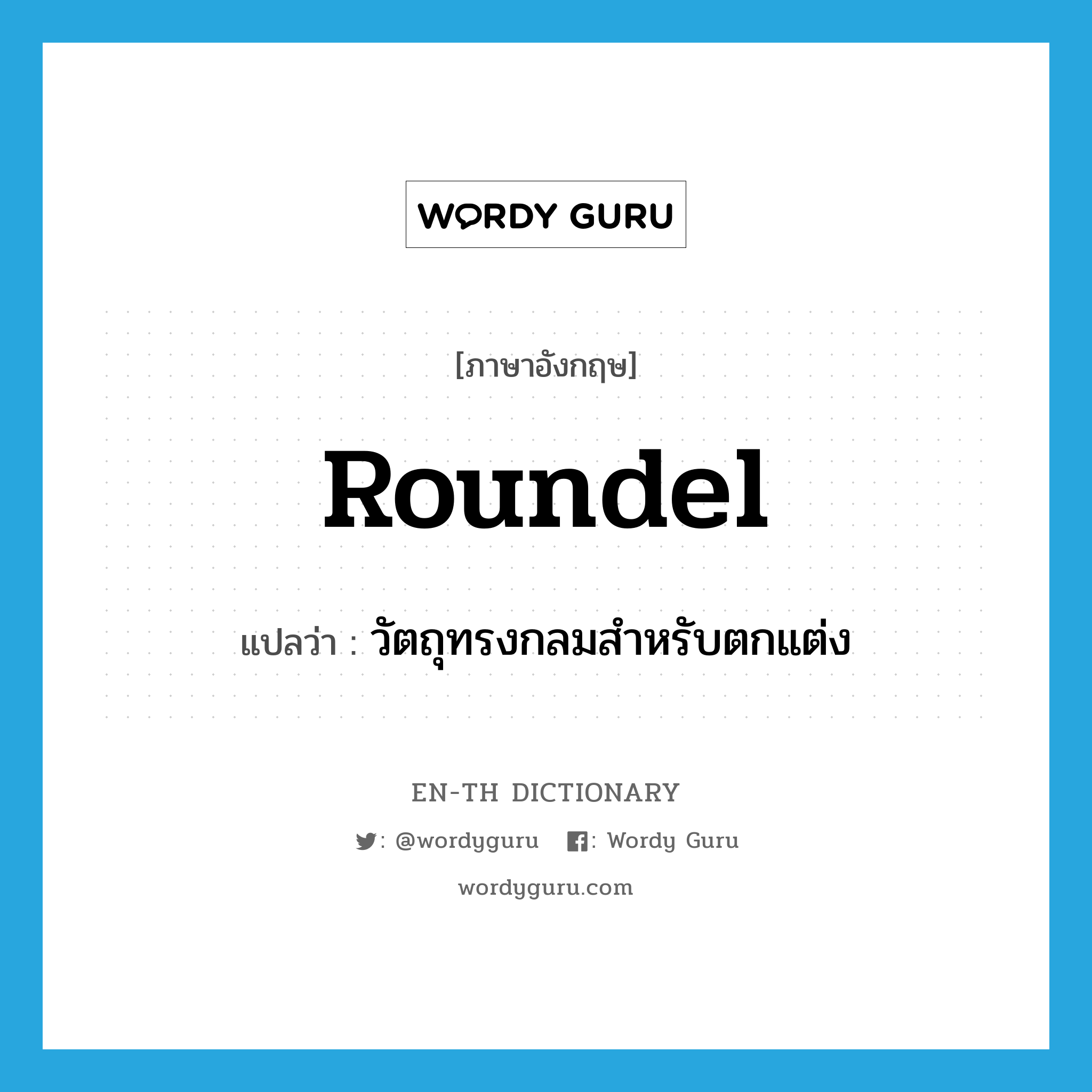 roundel แปลว่า?, คำศัพท์ภาษาอังกฤษ roundel แปลว่า วัตถุทรงกลมสำหรับตกแต่ง ประเภท N หมวด N