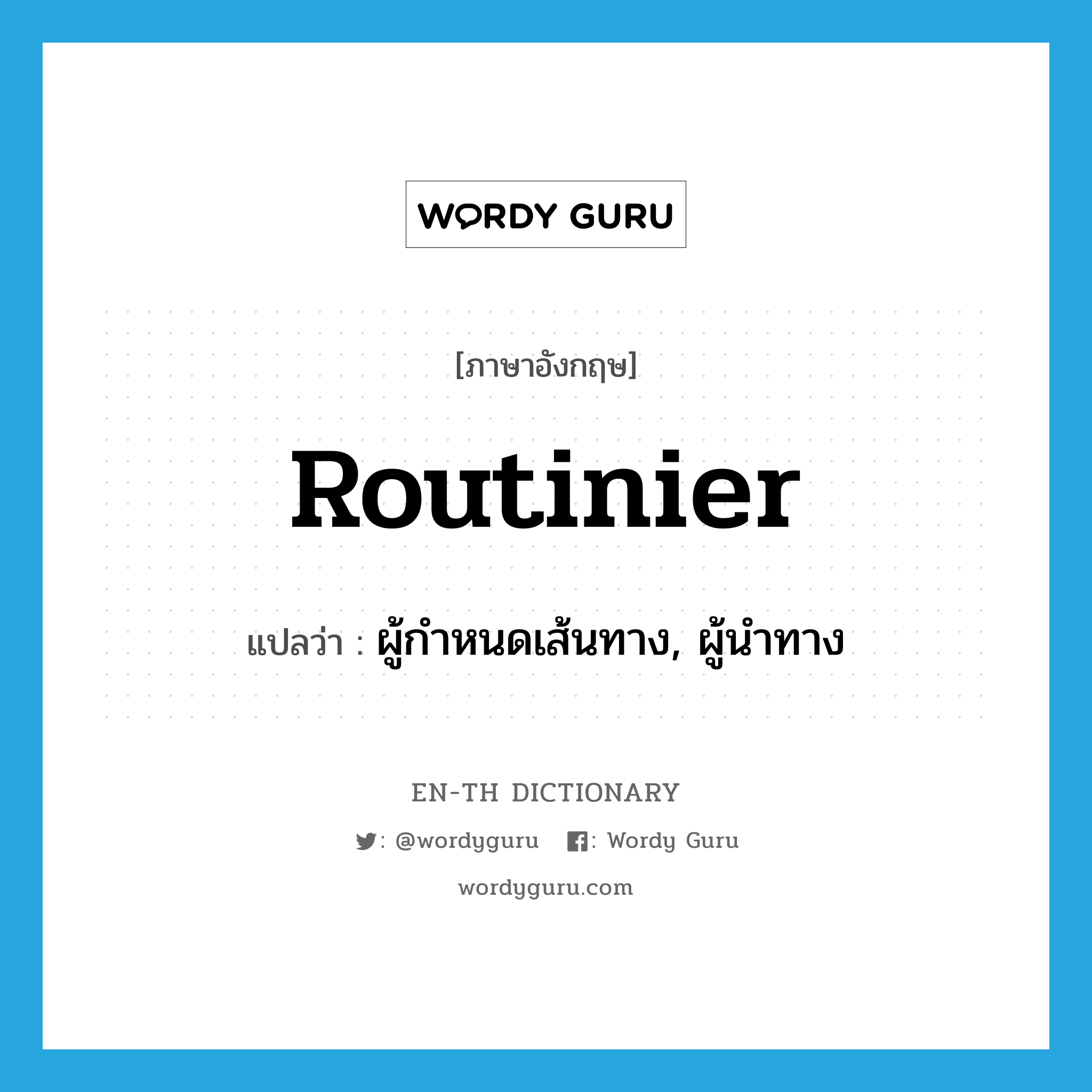 routinier แปลว่า?, คำศัพท์ภาษาอังกฤษ routinier แปลว่า ผู้กำหนดเส้นทาง, ผู้นำทาง ประเภท N หมวด N