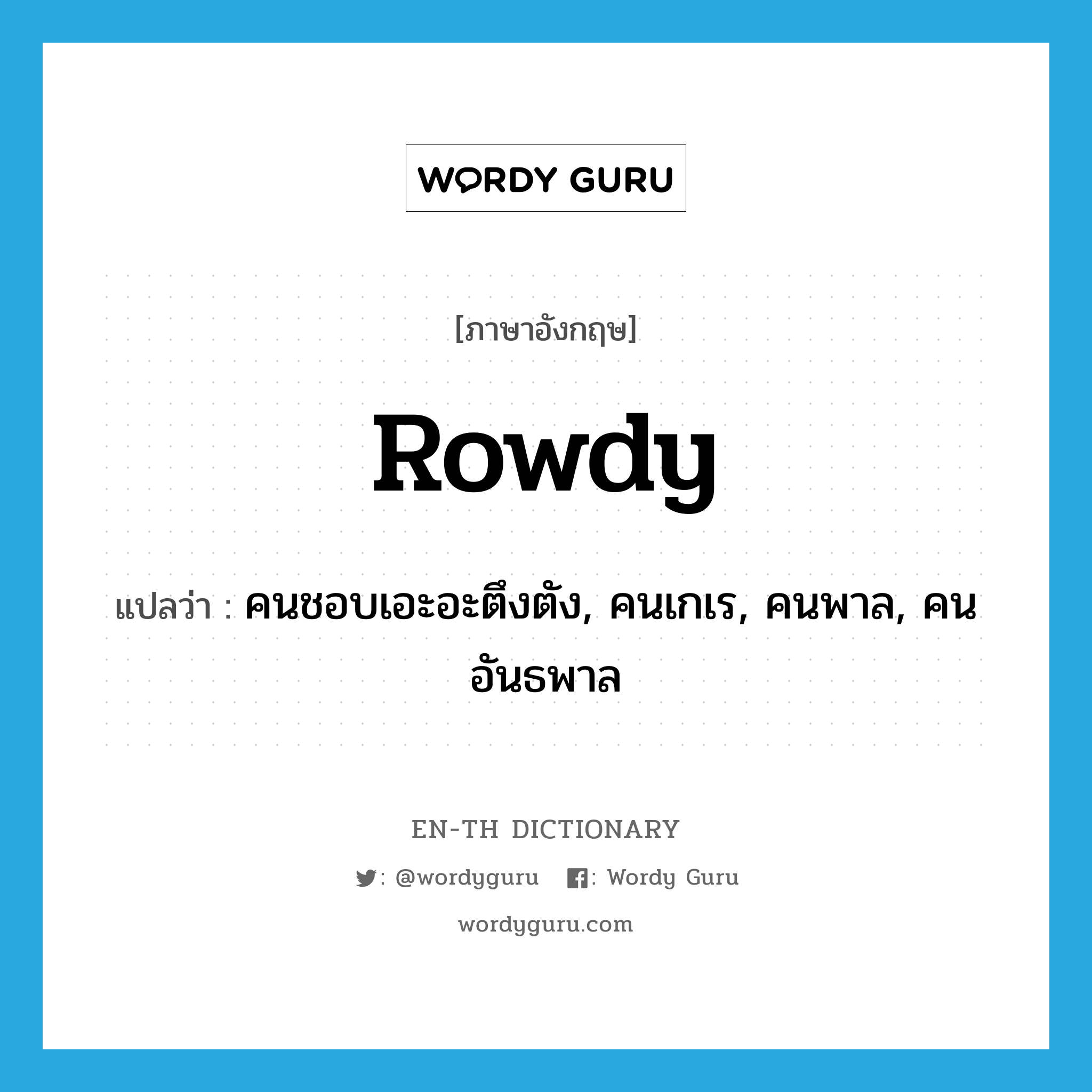 rowdy แปลว่า?, คำศัพท์ภาษาอังกฤษ rowdy แปลว่า คนชอบเอะอะตึงตัง, คนเกเร, คนพาล, คนอันธพาล ประเภท N หมวด N
