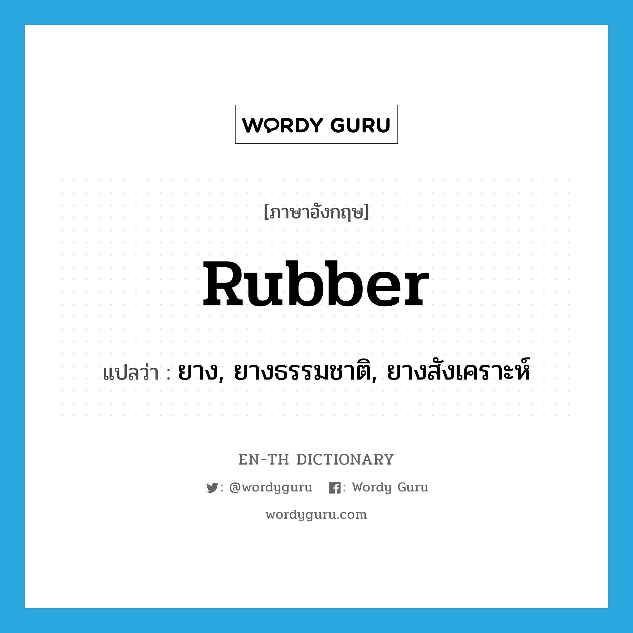 rubber แปลว่า?, คำศัพท์ภาษาอังกฤษ rubber แปลว่า ยาง, ยางธรรมชาติ, ยางสังเคราะห์ ประเภท N หมวด N