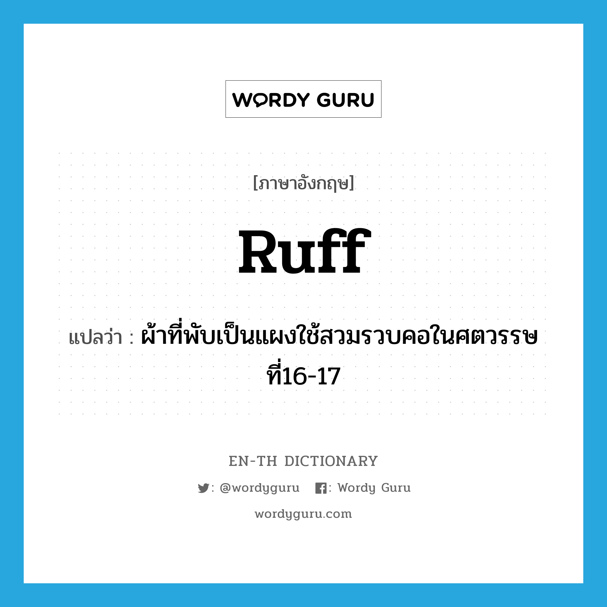 ruff แปลว่า?, คำศัพท์ภาษาอังกฤษ ruff แปลว่า ผ้าที่พับเป็นแผงใช้สวมรวบคอในศตวรรษที่16-17 ประเภท N หมวด N
