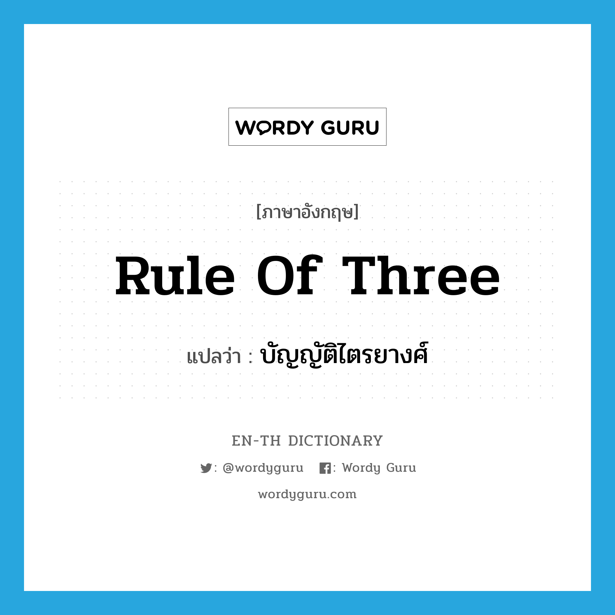 rule of three แปลว่า?, คำศัพท์ภาษาอังกฤษ rule of three แปลว่า บัญญัติไตรยางศ์ ประเภท N หมวด N