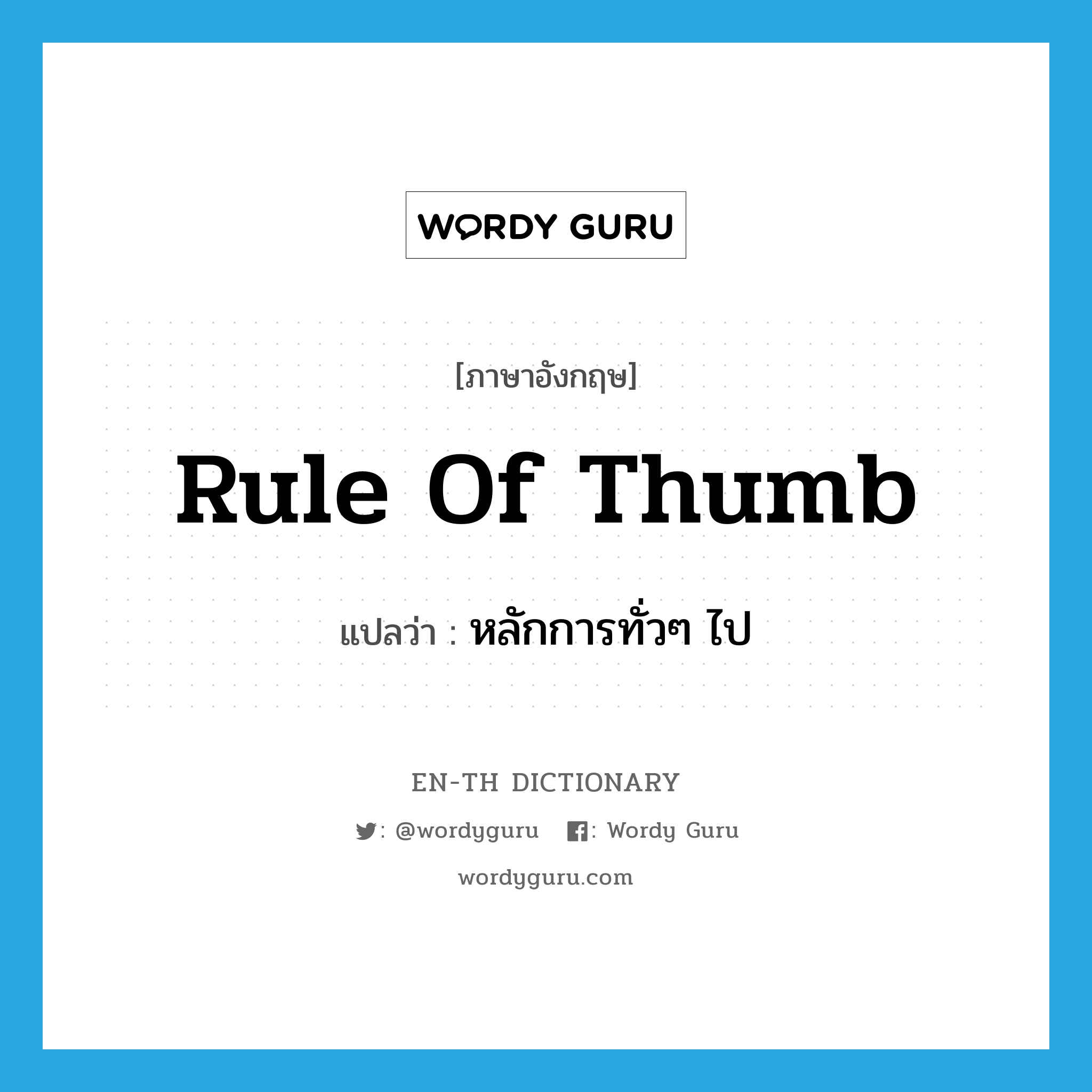 rule of thumb แปลว่า?, คำศัพท์ภาษาอังกฤษ rule of thumb แปลว่า หลักการทั่วๆ ไป ประเภท N หมวด N