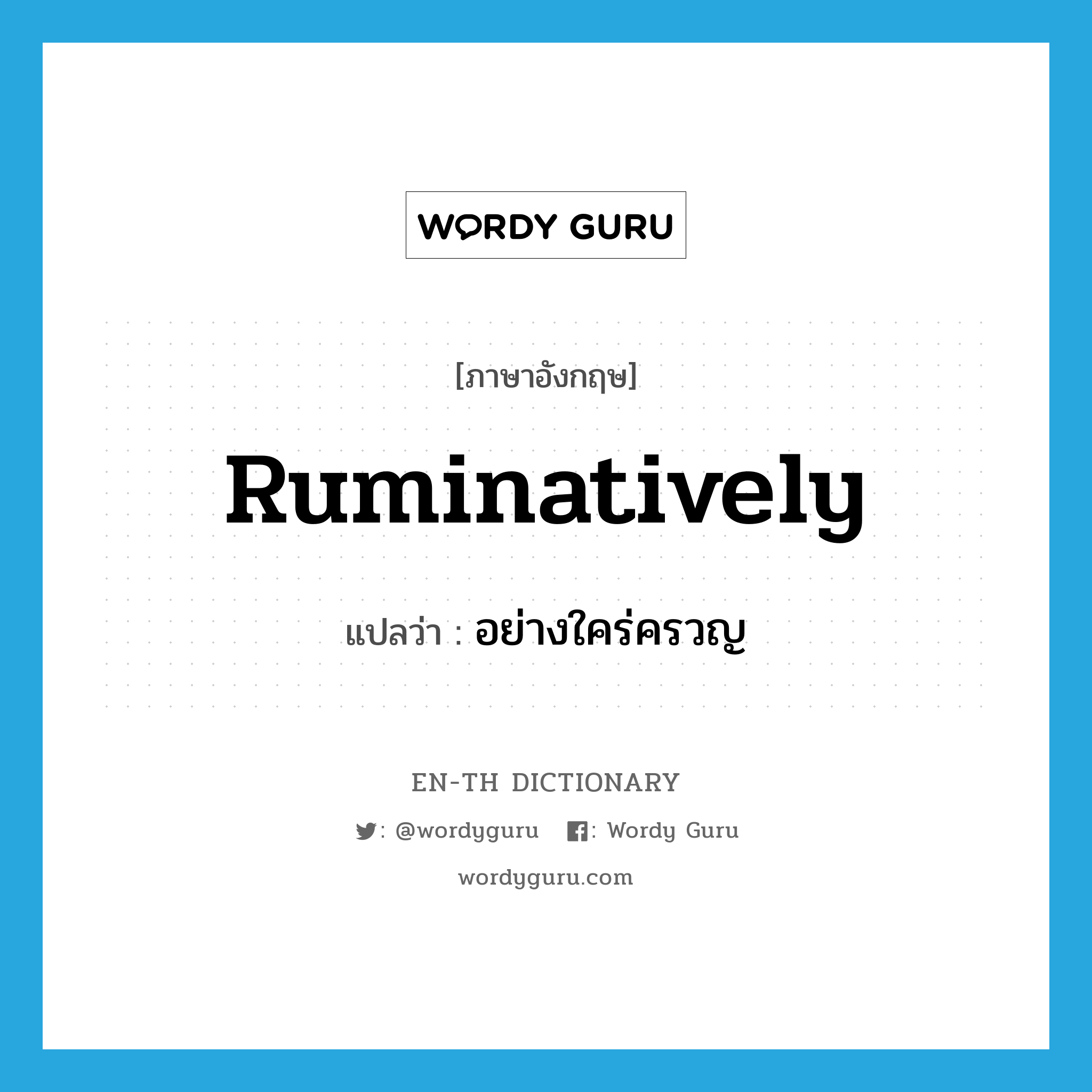 ruminatively แปลว่า?, คำศัพท์ภาษาอังกฤษ ruminatively แปลว่า อย่างใคร่ครวญ ประเภท ADV หมวด ADV