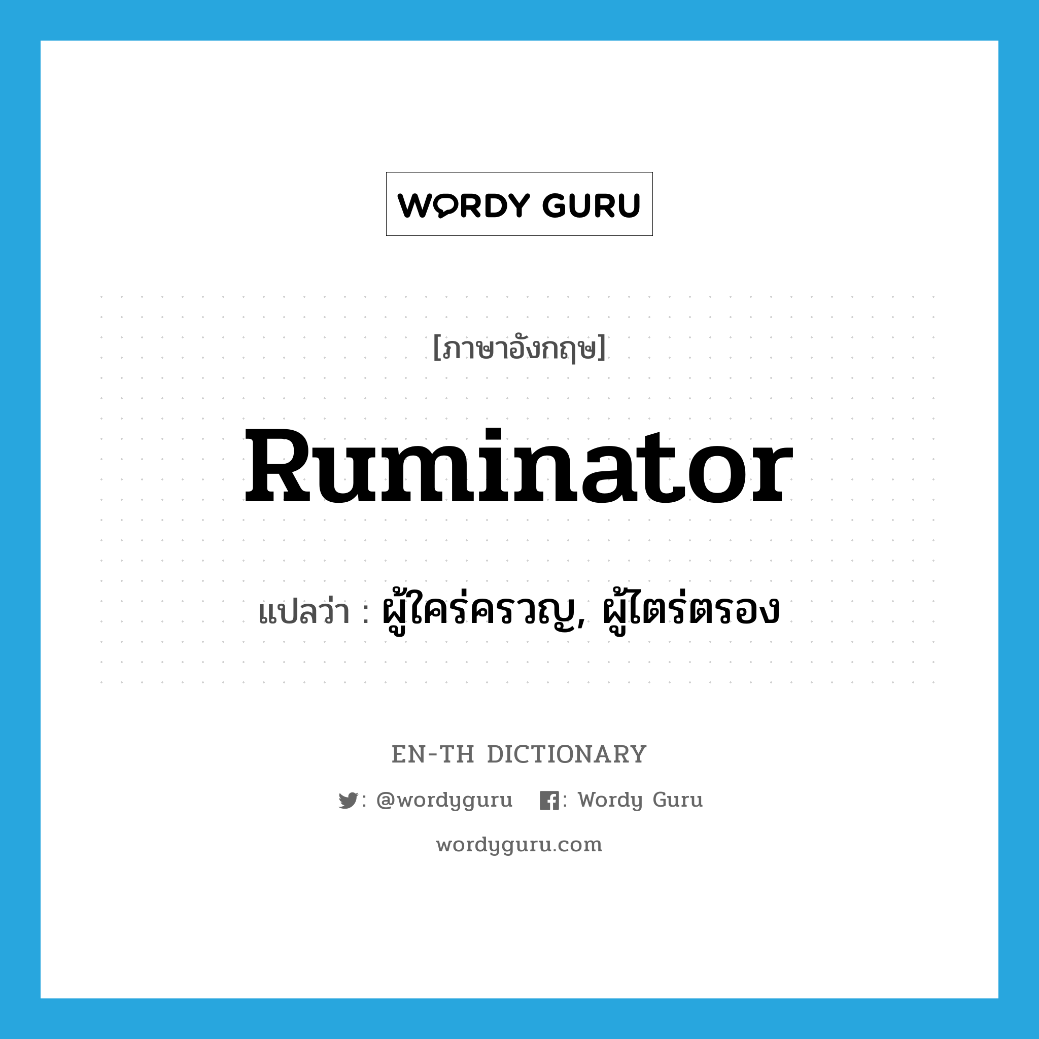 ruminator แปลว่า?, คำศัพท์ภาษาอังกฤษ ruminator แปลว่า ผู้ใคร่ครวญ, ผู้ไตร่ตรอง ประเภท N หมวด N